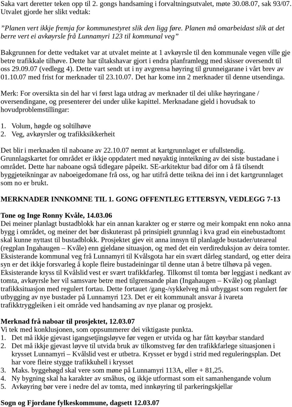 trafikkale tilhøve. Dette har tiltakshavar gjort i endra planframlegg med skisser oversendt til oss 29.09.07 (vedlegg 4). Dette vart sendt ut i ny avgrensa høyring til grunneigarane i vårt brev av 01.