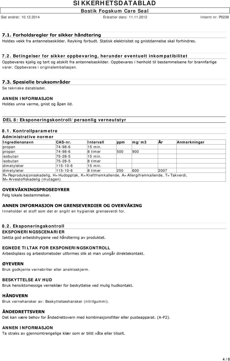 Oppbevares i originalemballasjen. 7.3. Spesielle bruksområder Se tekniske databladet. Holdes unna varme, gnist og åpen ild. DEL 8: Eksponeringskontroll/personlig verneutstyr 8.1.