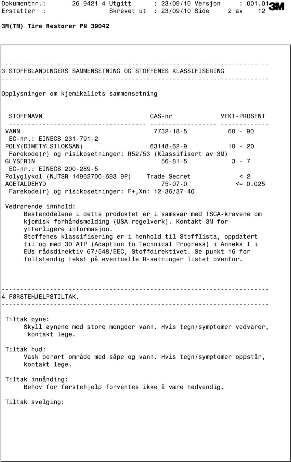 90 ECnr.: EINECS 2317912 POLY(DIMETYLSILOKSAN) 63148629 10 20 Farekode(r) og risikosetninger: R52/53 (Klassifisert av 3M) GLYSERIN 56815 3 7 ECnr.