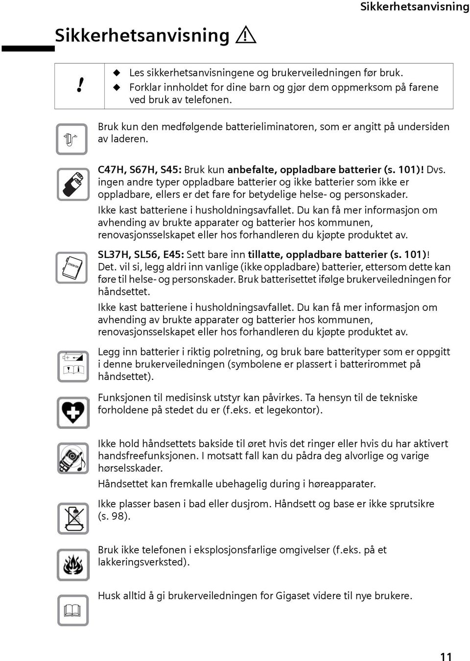 ingen andre typer oppladbare batterier og ikke batterier som ikke er oppladbare, ellers er det fare for betydelige helse- og personskader. Ikke kast batteriene i husholdningsavfallet.