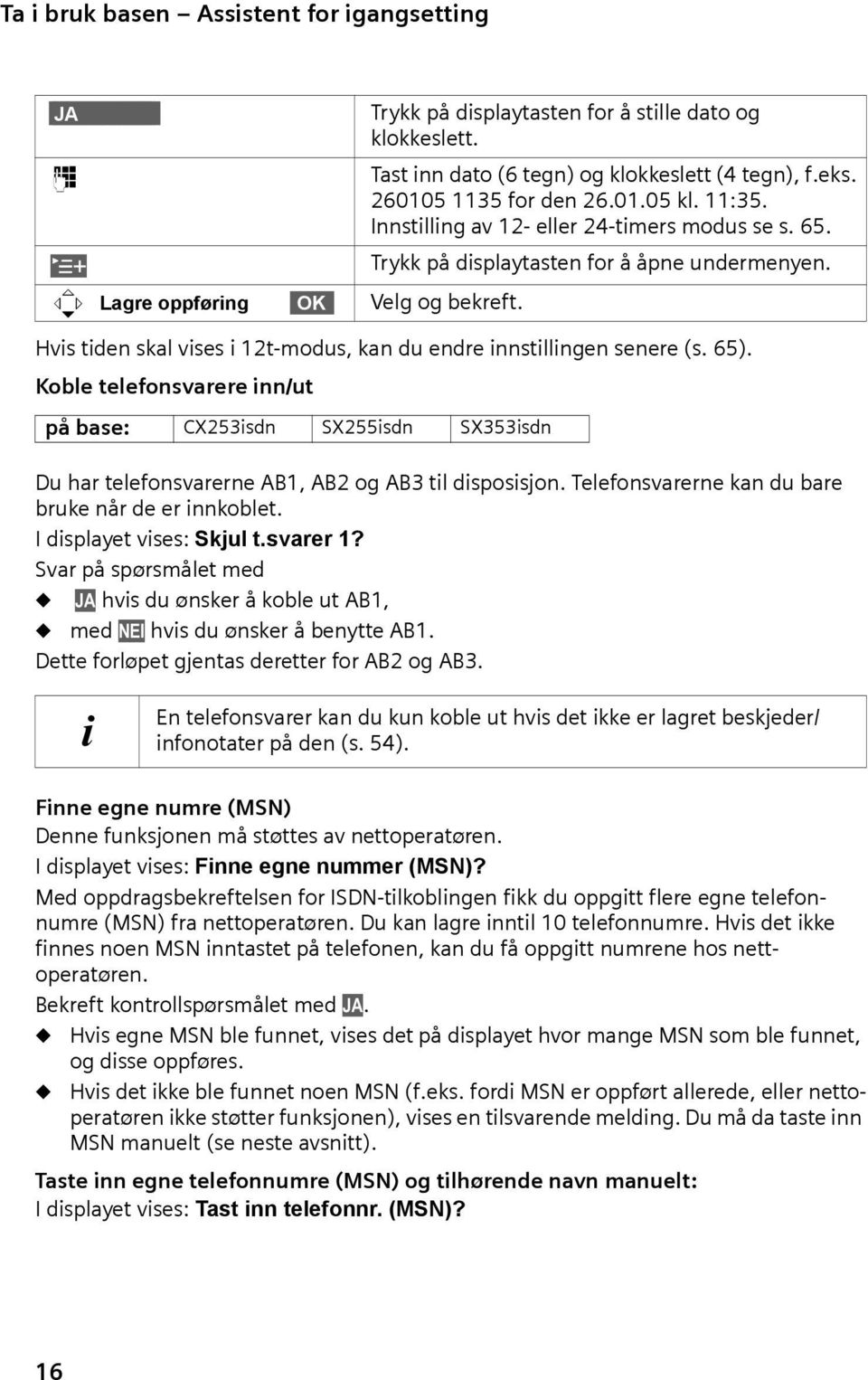 Hvis tiden skal vises i 12t-modus, kan du endre innstillingen senere (s. 65). Koble telefonsvarere inn/ut på base: CX253isdn SX255isdn SX353isdn Du har telefonsvarerne AB1, AB2 og AB3 til disposisjon.