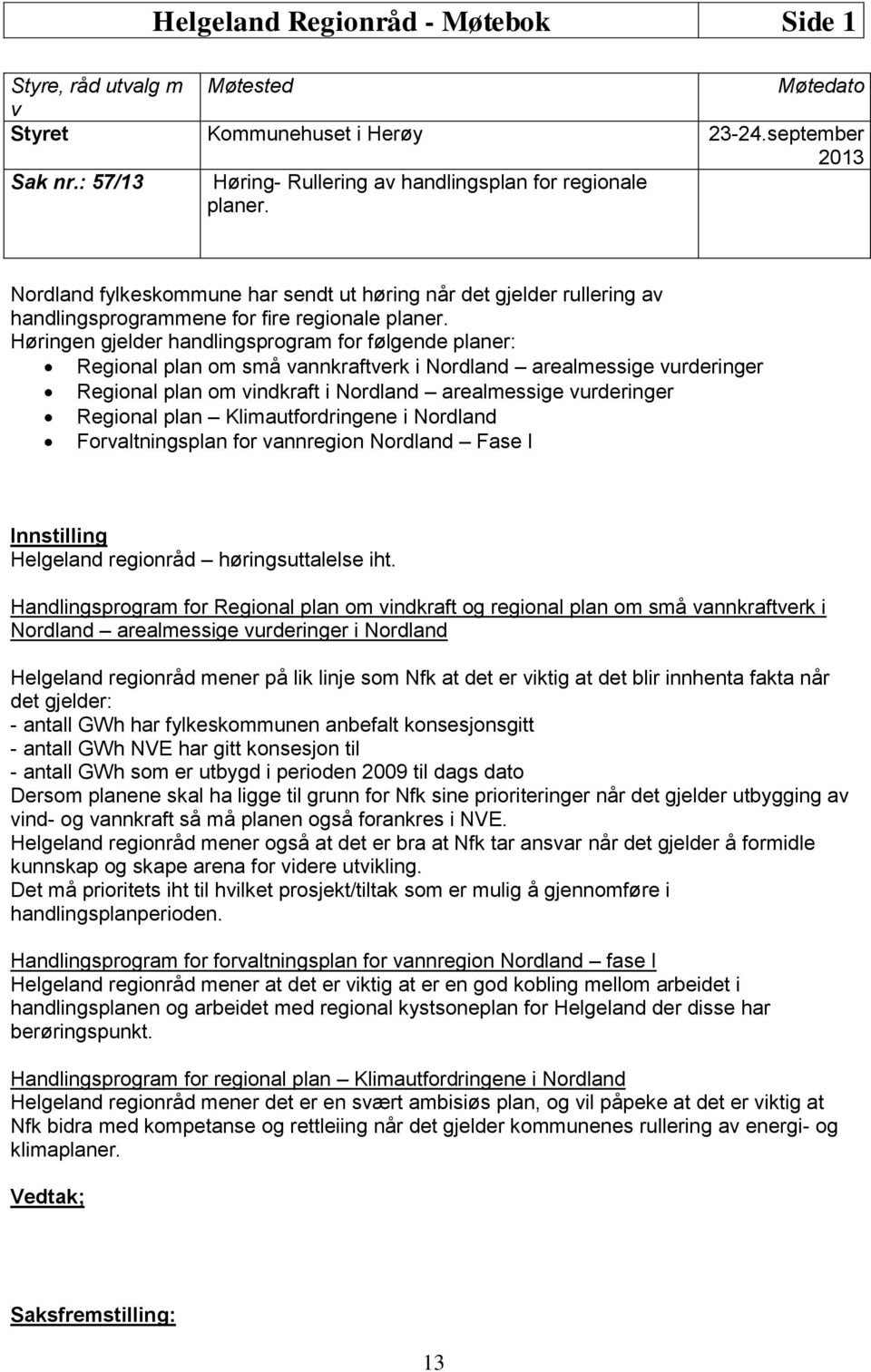 Høringen gjelder handlingsprogram for følgende planer: Regional plan om små vannkraftverk i Nordland arealmessige vurderinger Regional plan om vindkraft i Nordland arealmessige vurderinger Regional