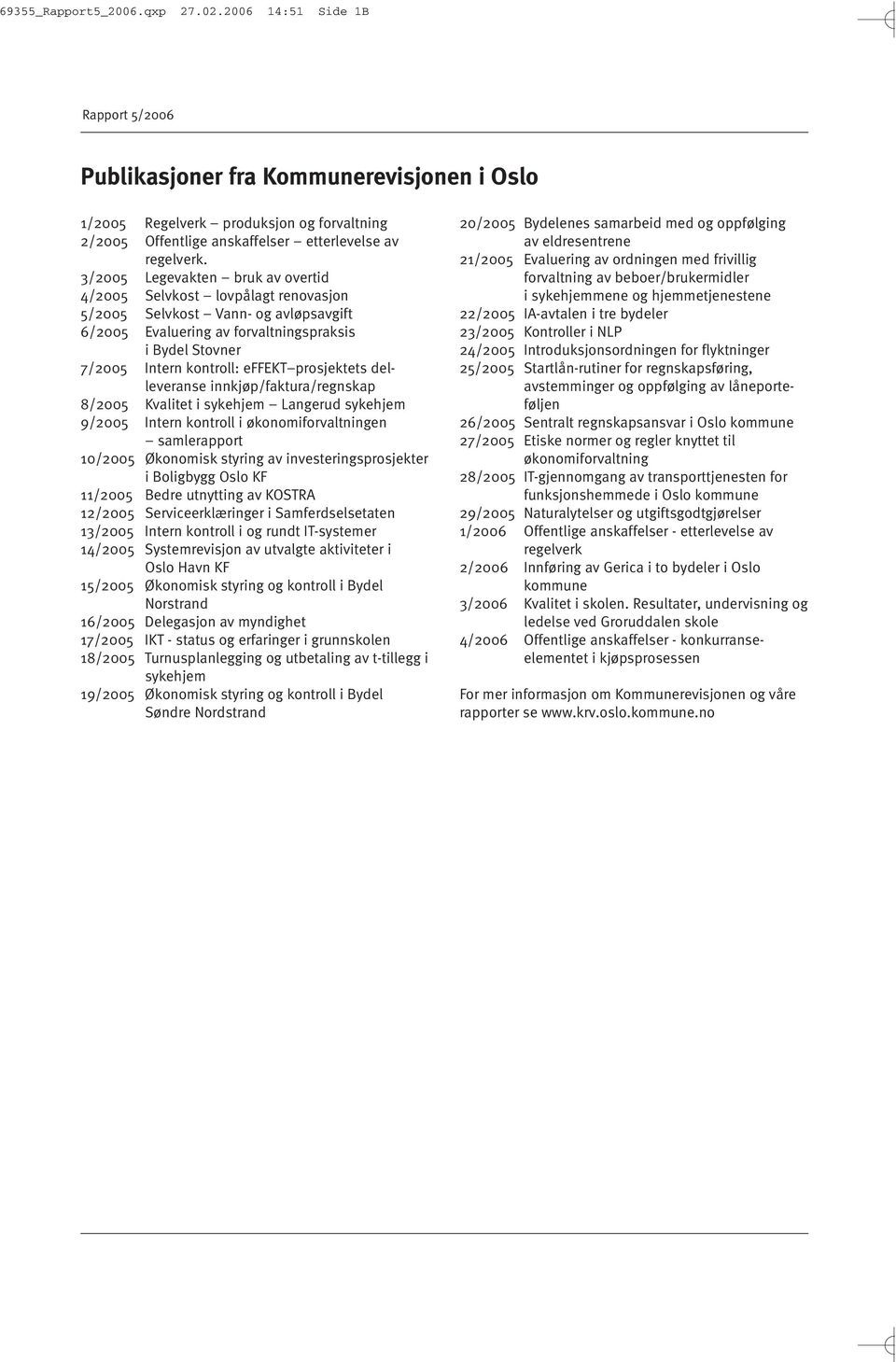 3/2005 Legevakten bruk av overtid 4/2005 Selvkost lovpålagt renovasjon 5/2005 Selvkost Vann- og avløpsavgift 6/2005 Evaluering av forvaltningspraksis i Bydel Stovner 7/2005 Intern kontroll: effekt