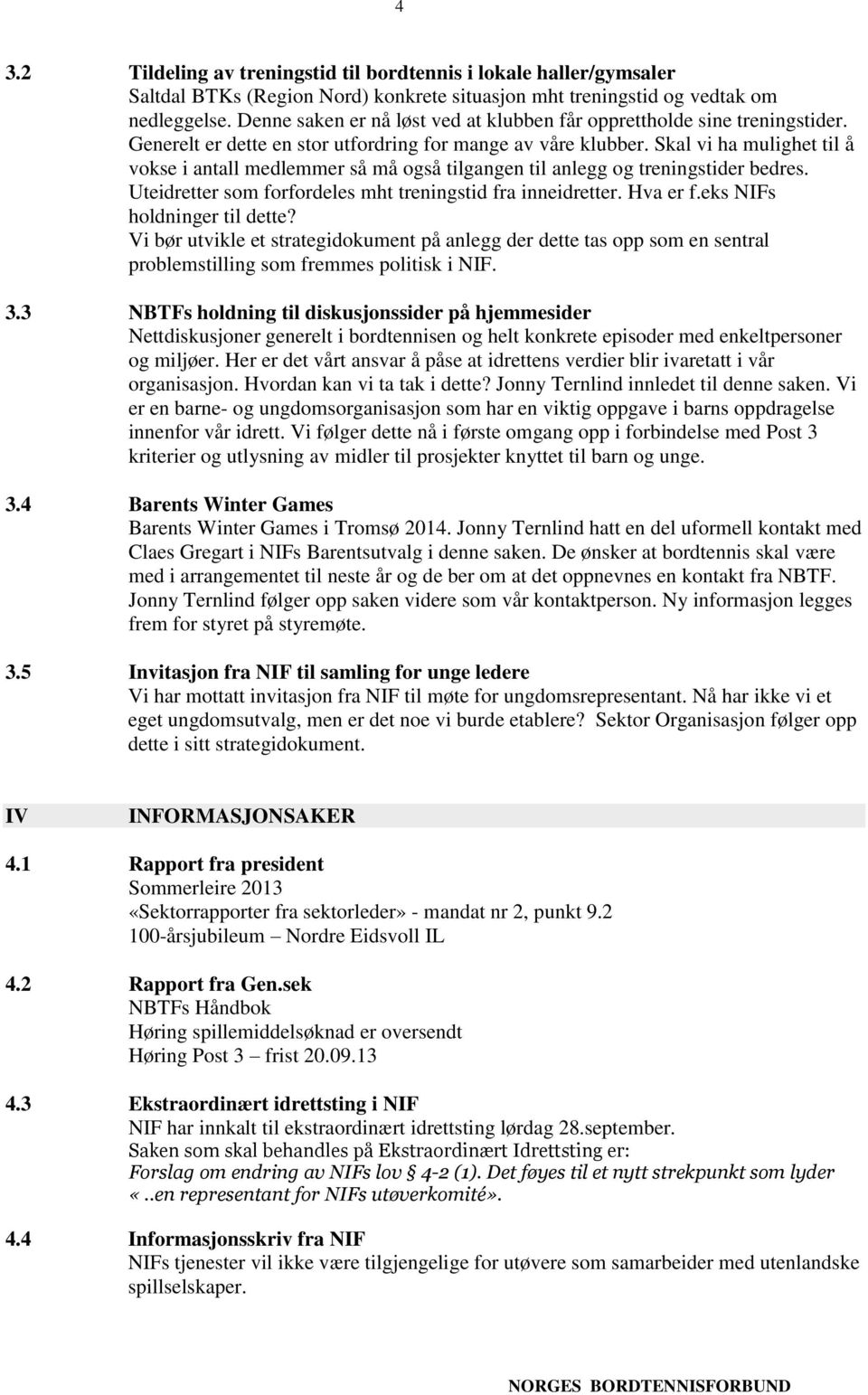 Skal vi ha mulighet til å vokse i antall medlemmer så må også tilgangen til anlegg og treningstider bedres. Uteidretter som forfordeles mht treningstid fra inneidretter. Hva er f.