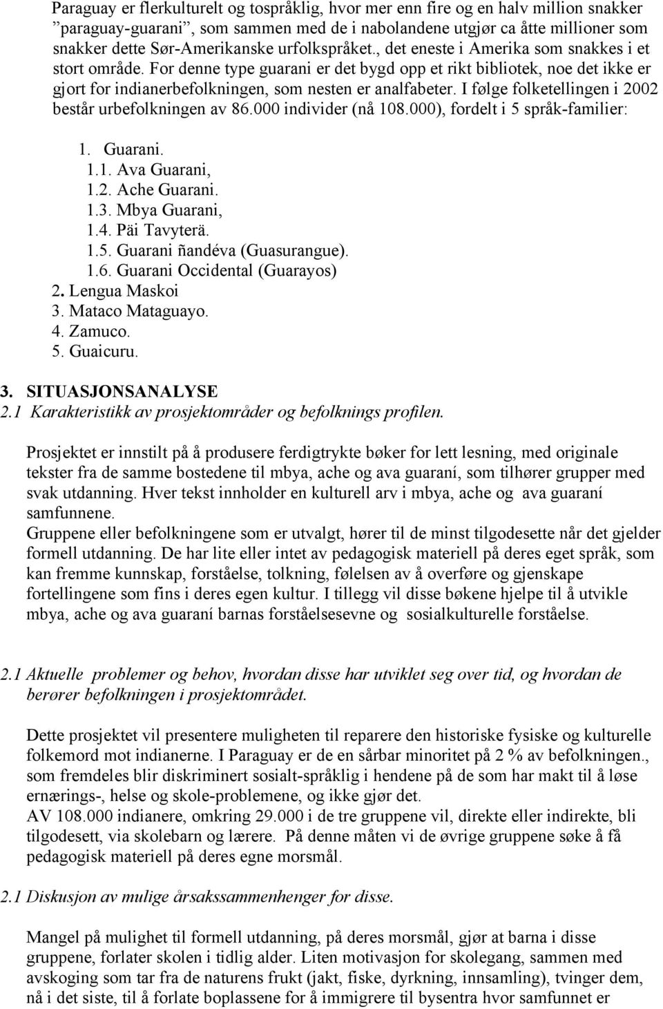 I følge folketellingen i 2002 består urbefolkningen av 86.000 individer (nå 108.000), fordelt i 5 språk-familier: 1. Guarani. 1.1. Ava Guarani, 1.2. Ache Guarani. 1.3. Mbya Guarani, 1.4. Päi Tavyterä.