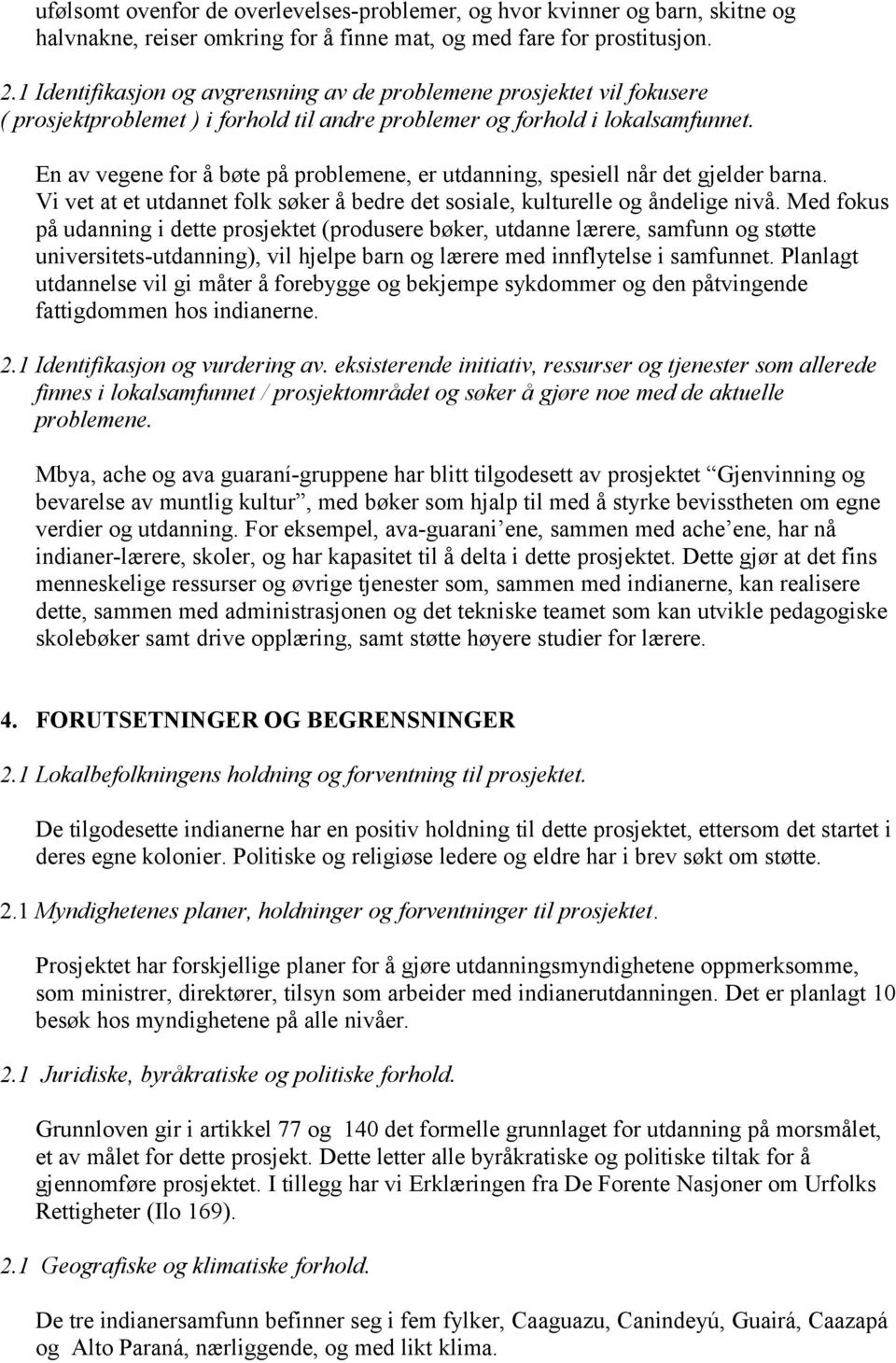 En av vegene for å bøte på problemene, er utdanning, spesiell når det gjelder barna. Vi vet at et utdannet folk søker å bedre det sosiale, kulturelle og åndelige nivå.