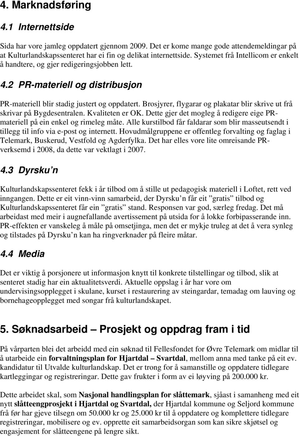 Brosjyrer, flygarar og plakatar blir skrive ut frå skrivar på Bygdesentralen. Kvaliteten er OK. Dette gjer det mogleg å redigere eige PRmateriell på ein enkel og rimeleg måte.