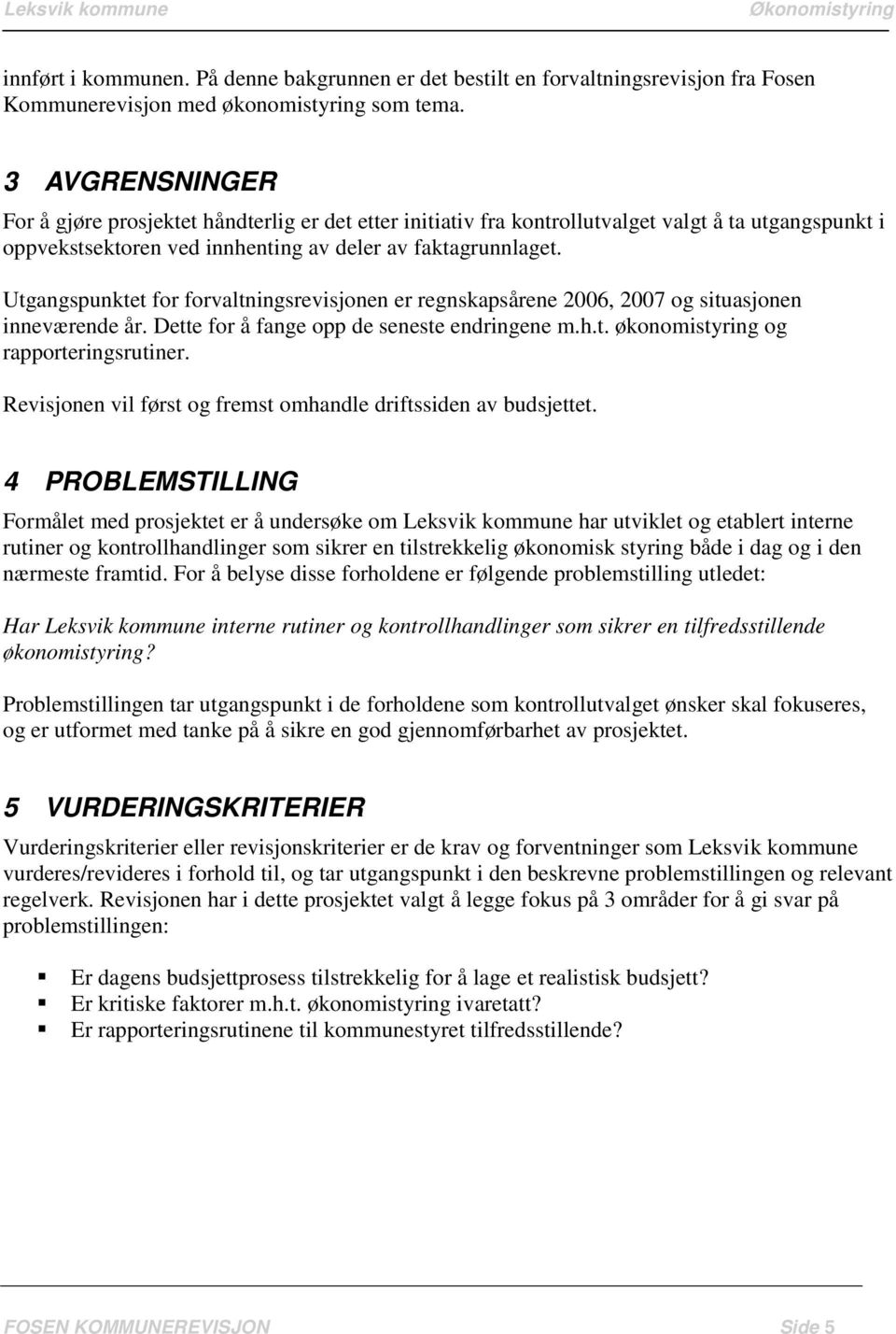 Utgangspunktet for forvaltningsrevisjonen er regnskapsårene 2006, 2007 og situasjonen inneværende år. Dette for å fange opp de seneste endringene m.h.t. økonomistyring og rapporteringsrutiner.