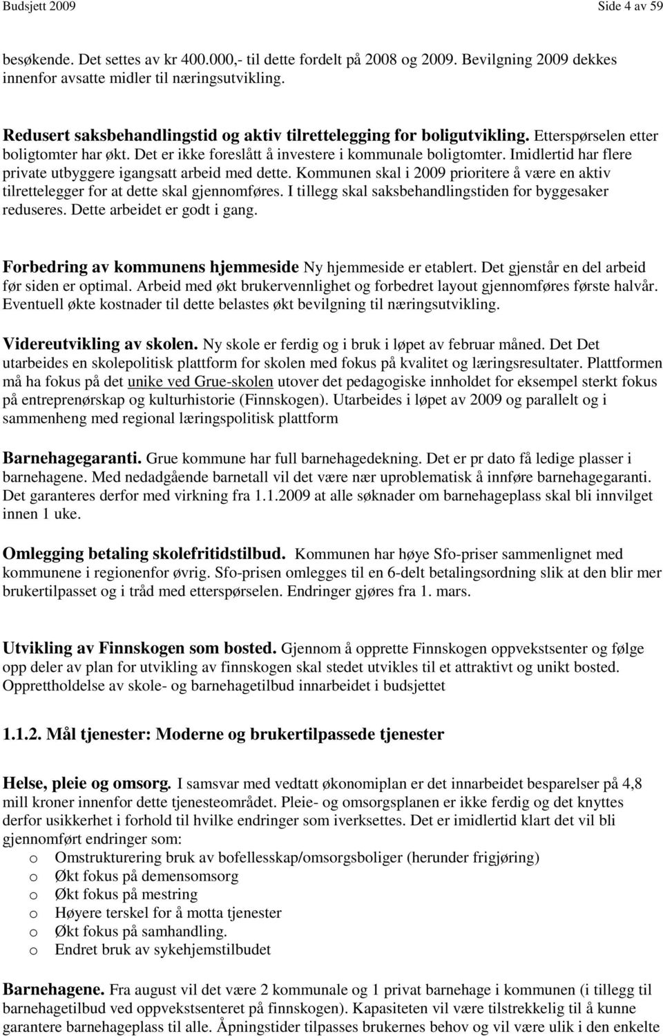 Imidlertid har flere private utbyggere igangsatt arbeid med dette. Kommunen skal i 2009 prioritere å være en aktiv tilrettelegger for at dette skal gjennomføres.