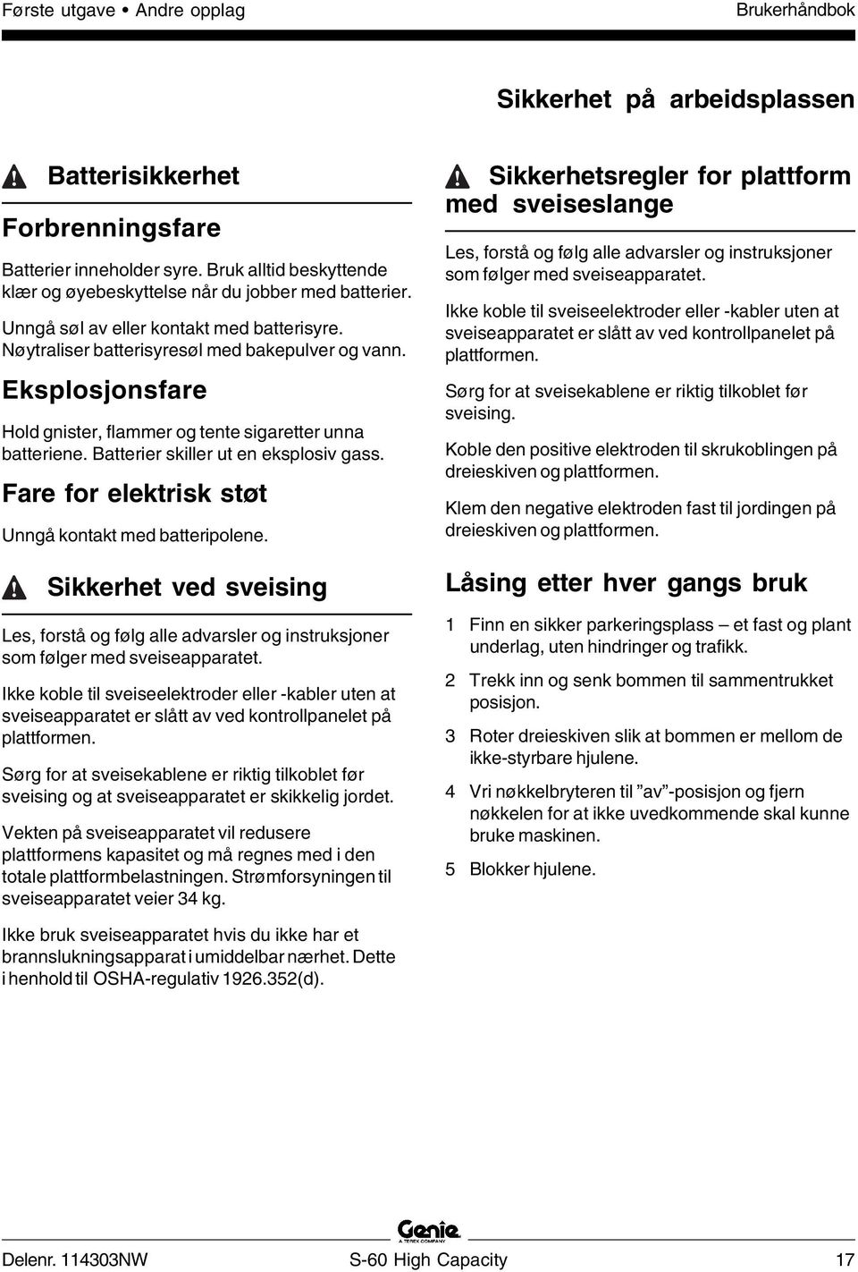 Batterier skiller ut en eksplosiv gass. Fare for elektrisk støt Unngå kontakt med batteripolene.