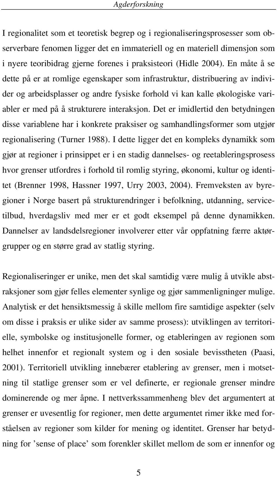 En måte å se dette på er at romlige egenskaper som infrastruktur, distribuering av individer og arbeidsplasser og andre fysiske forhold vi kan kalle økologiske variabler er med på å strukturere