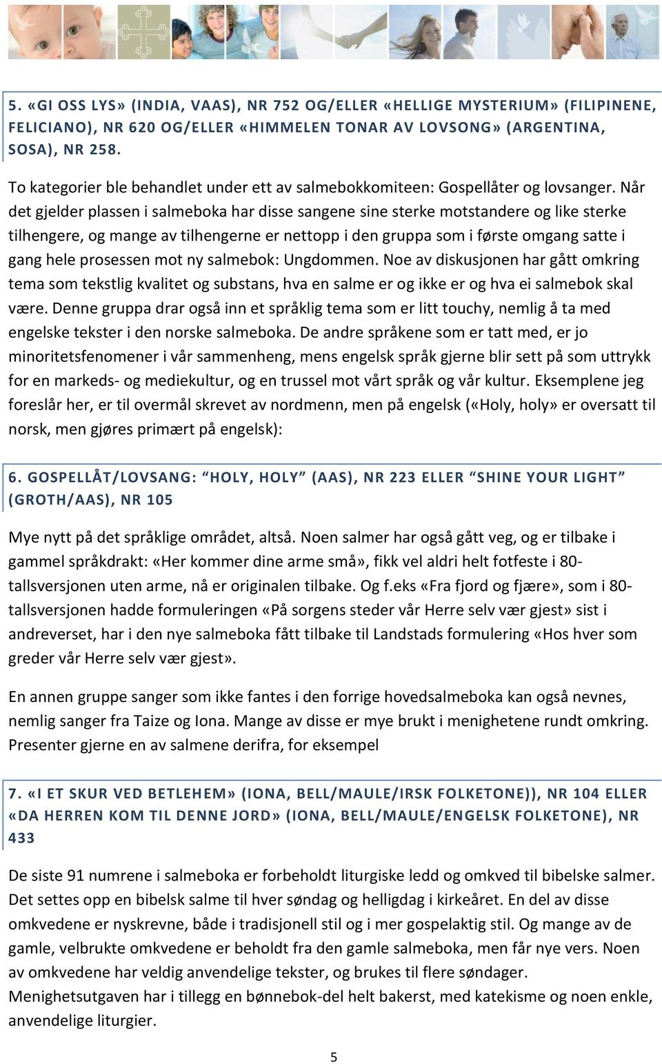 Når det gjelder plassen i salmeboka har disse sangene sine sterke motstandere og like sterke tilhengere, og mange av tilhengerne er nettopp i den gruppa som i første omgang satte i gang hele