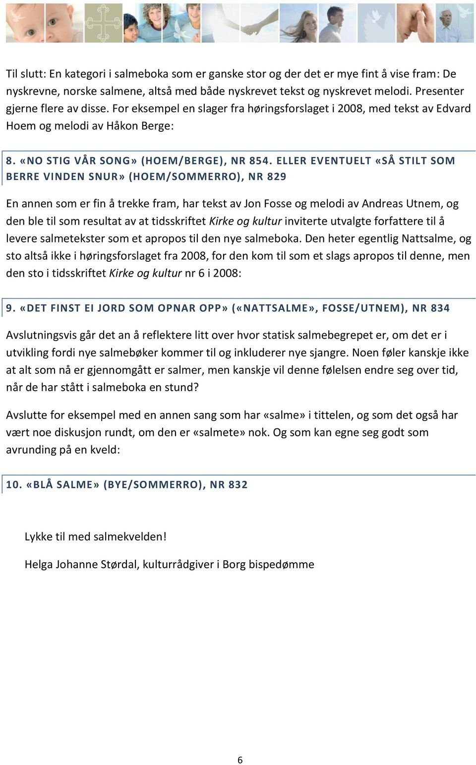 ELLER EVENTUELT «SÅ STILT SOM BERRE VINDEN SNUR» (HOEM/SOMMERRO), NR 829 En annen som er fin å trekke fram, har tekst av Jon Fosse og melodi av Andreas Utnem, og den ble til som resultat av at