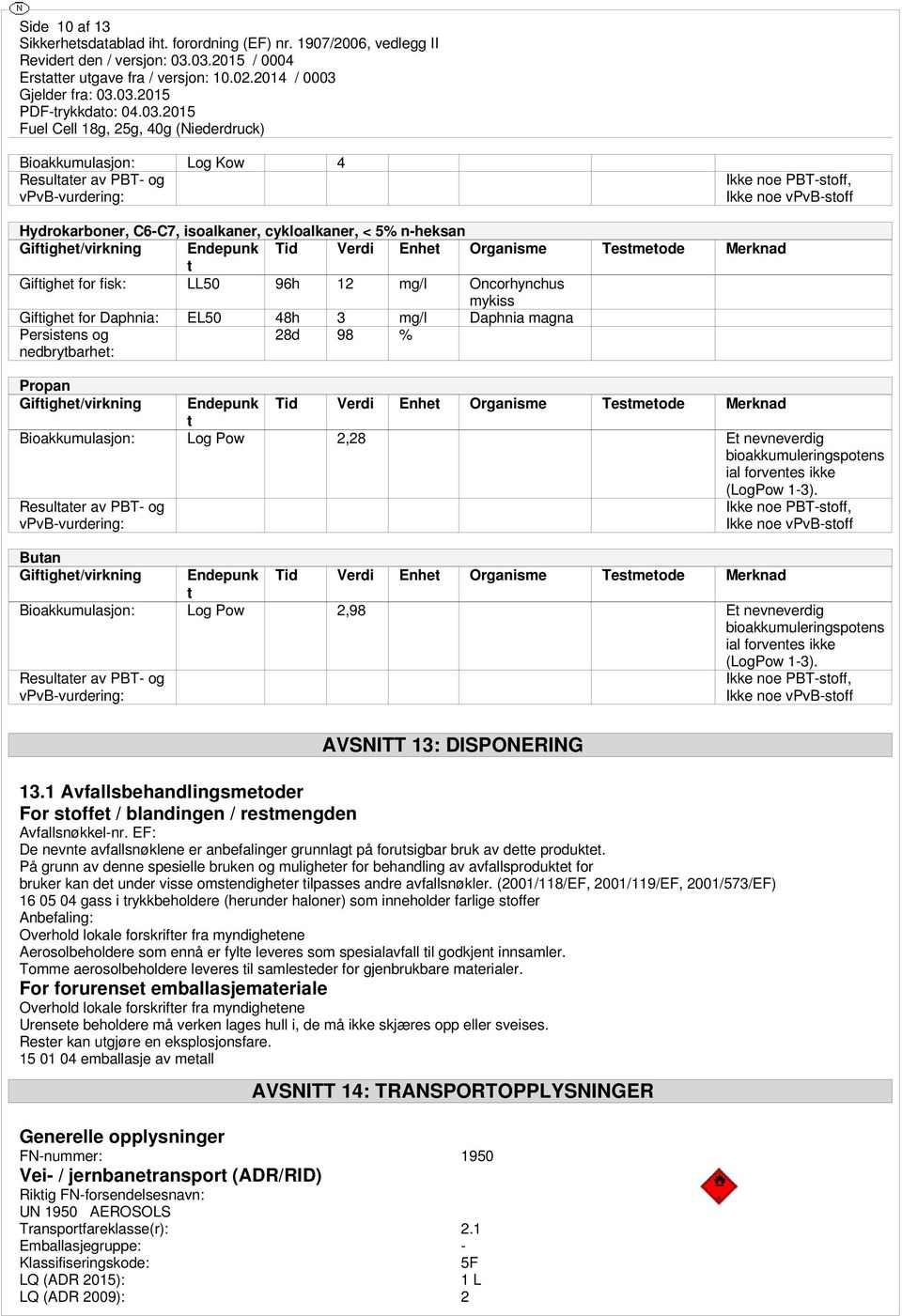 98 % Propan Giftighet/virkning Endepunk Tid Verdi Enhet Organisme Testmetode Merknad t Bioakkumulasjon: Log Pow 2,28 Et nevneverdig bioakkumuleringspotens ial forventes ikke (LogPow 1-3).