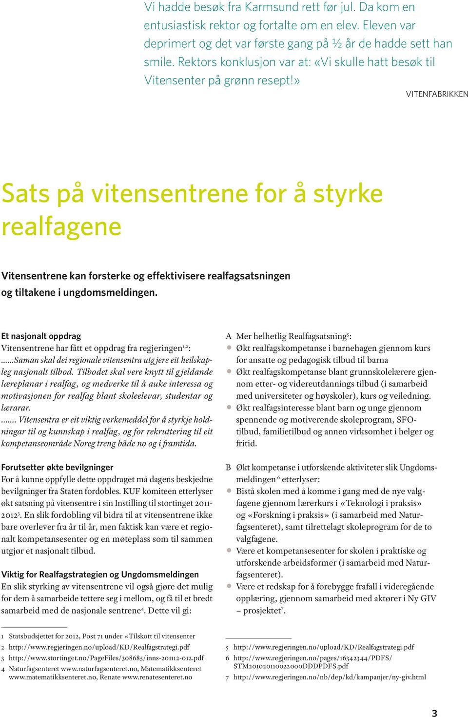 » vitenfabrikken Sats på vitensentrene for å styrke realfagene Vitensentrene kan forsterke og effektivisere realfagsatsningen og tiltakene i ungdomsmeldingen.