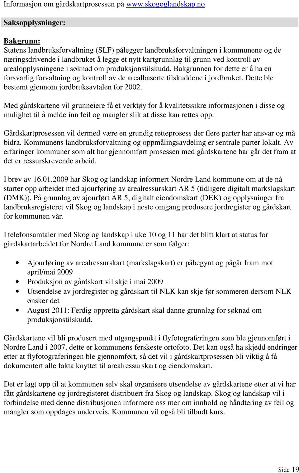 arealopplysningene i søknad om produksjonstilskudd. Bakgrunnen for dette er å ha en forsvarlig forvaltning og kontroll av de arealbaserte tilskuddene i jordbruket.