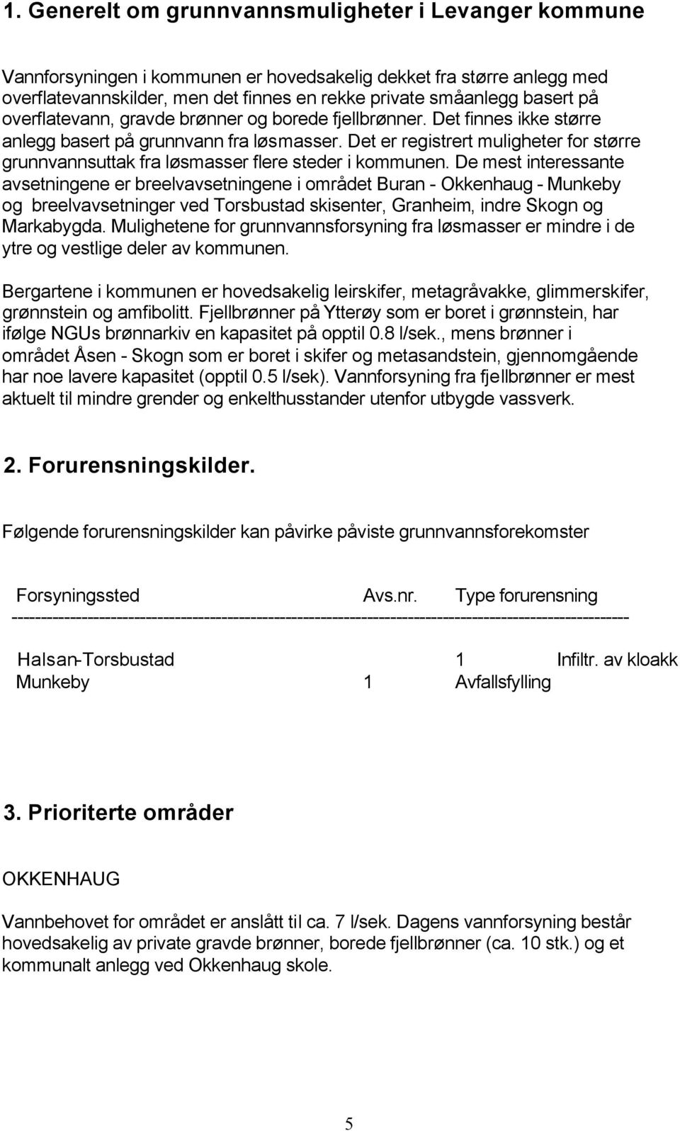 Det er registrert muligheter for større grunnvannsuttak fra løsmasser flere steder i kommunen.