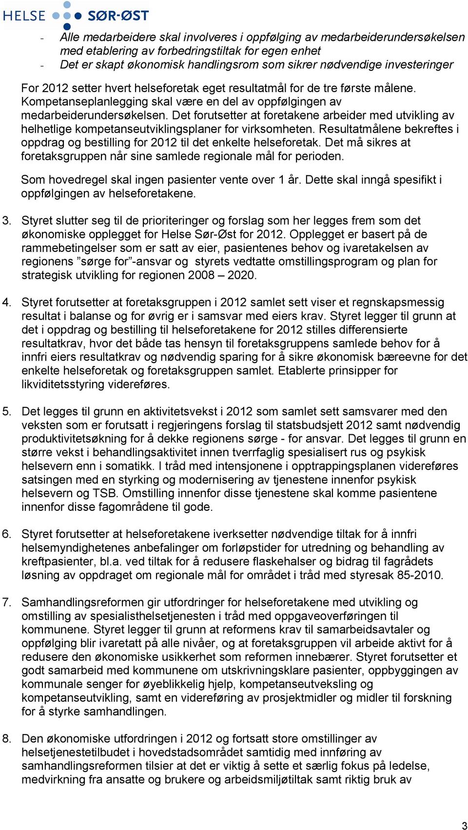 Det forutsetter at foretakene arbeider med utvikling av helhetlige kompetanseutviklingsplaner for virksomheten. Resultatmålene bekreftes i oppdrag og bestilling for 2012 til det enkelte helseforetak.