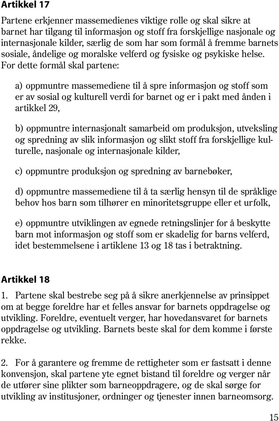 For dette formål skal partene: a) oppmuntre massemediene til å spre informasjon og stoff som er av sosial og kulturell verdi for barnet og er i pakt med ånden i artikkel 29, b) oppmuntre