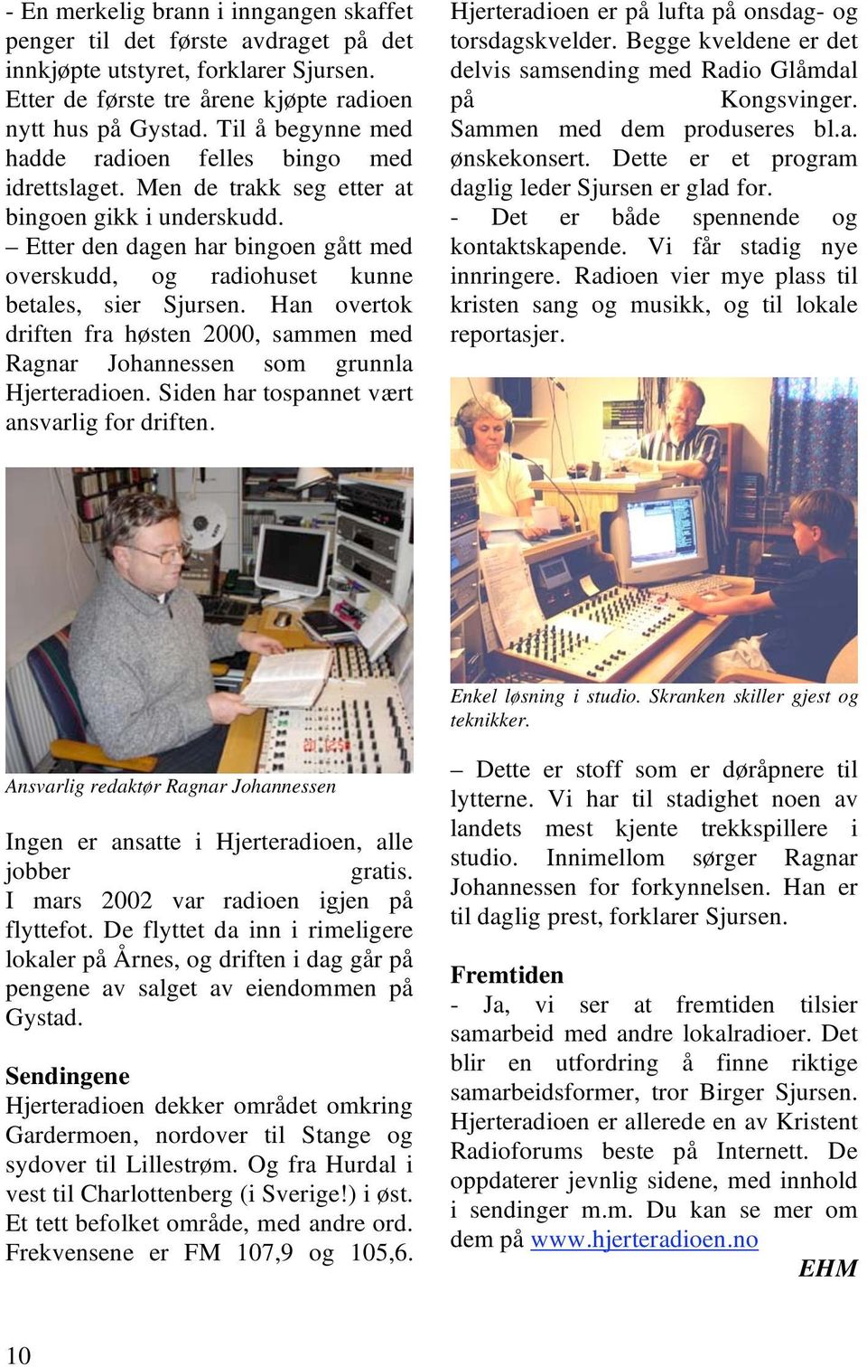 Etter den dagen har bingoen gått med overskudd, og radiohuset kunne betales, sier Sjursen. Han overtok driften fra høsten 2000, sammen med Ragnar Johannessen som grunnla Hjerteradioen.