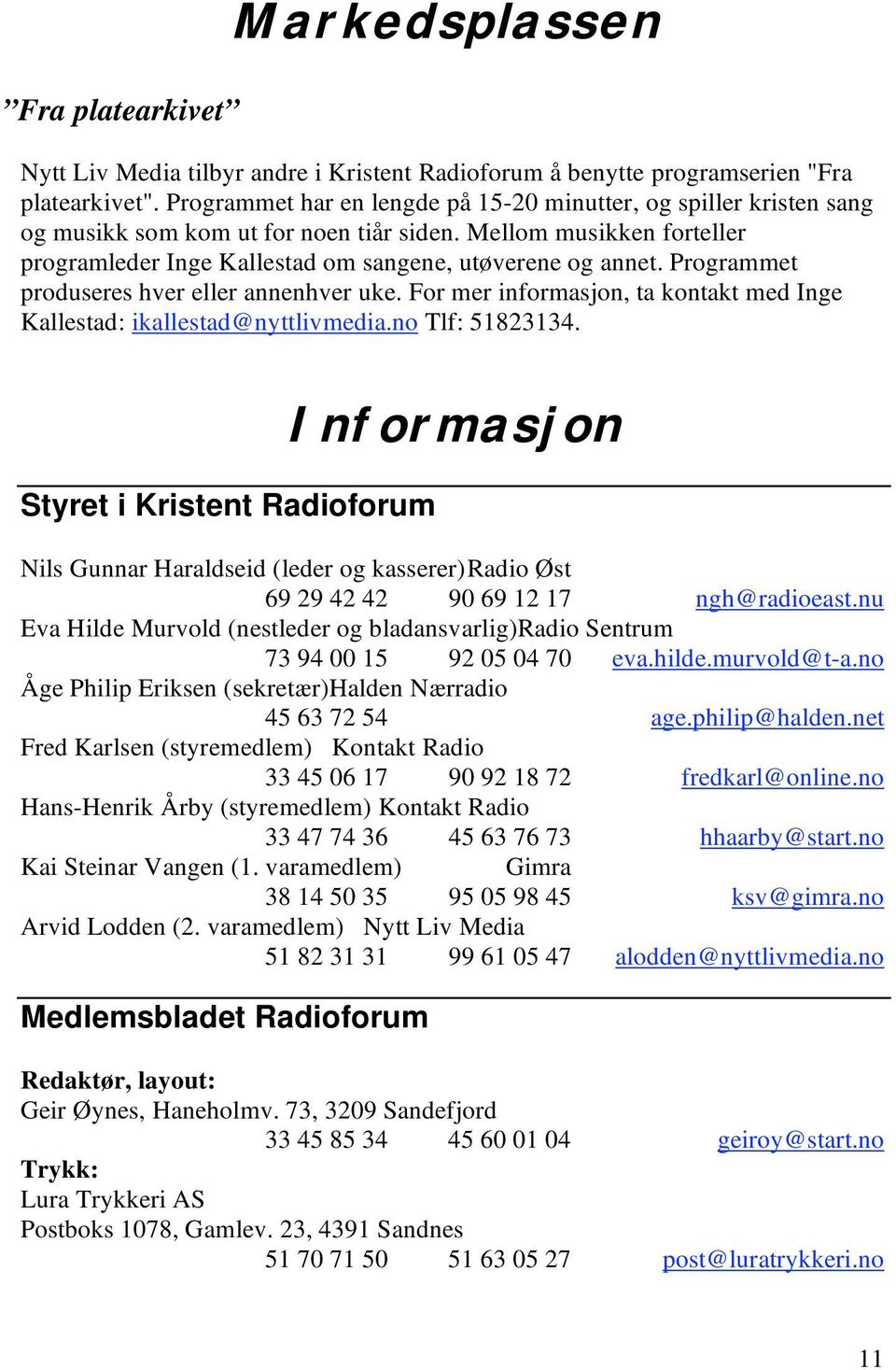 Programmet produseres hver eller annenhver uke. For mer informasjon, ta kontakt med Inge Kallestad: ikallestad@nyttlivmedia.no Tlf: 51823134.