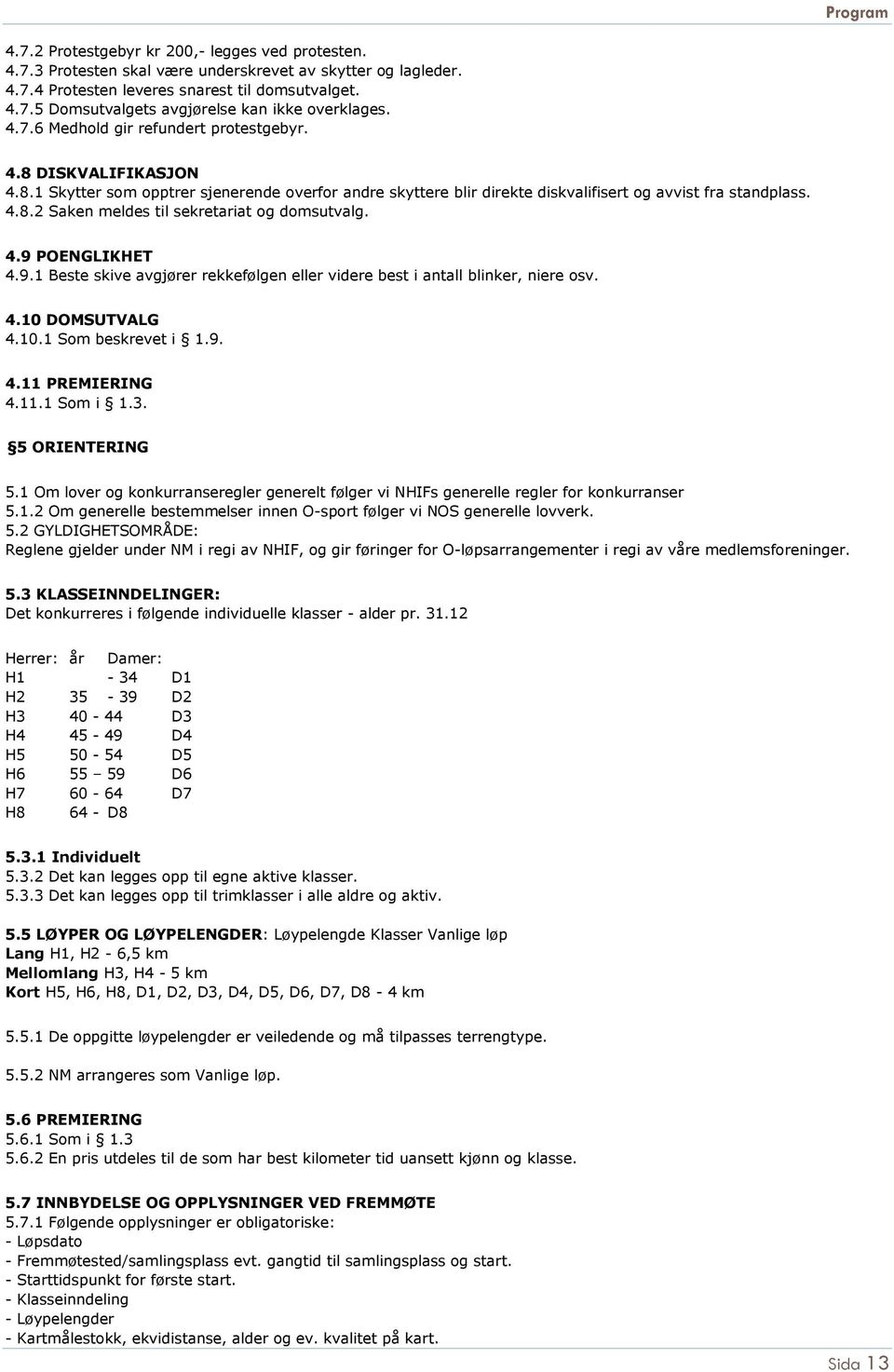 4.9 POENGLIKHET 4.9.1 Beste skive avgjører rekkefølgen eller videre best i antall blinker, niere osv. 4.10 DOMSUTVALG 4.10.1 Som beskrevet i 1.9. 4.11 PREMIERING 4.11.1 Som i 1.3. 5 ORIENTERING 5.