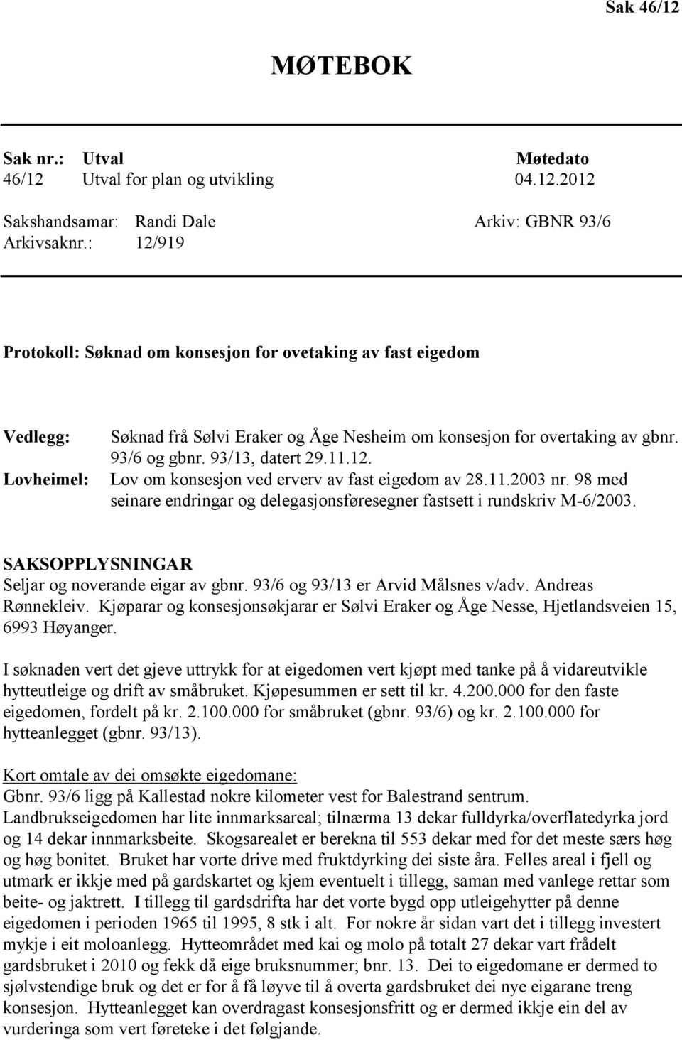 12. Lov om konsesjon ved erverv av fast eigedom av 28.11.2003 nr. 98 med seinare endringar og delegasjonsføresegner fastsett i rundskriv M-6/2003. SAKSOPPLYSNINGAR Seljar og noverande eigar av gbnr.