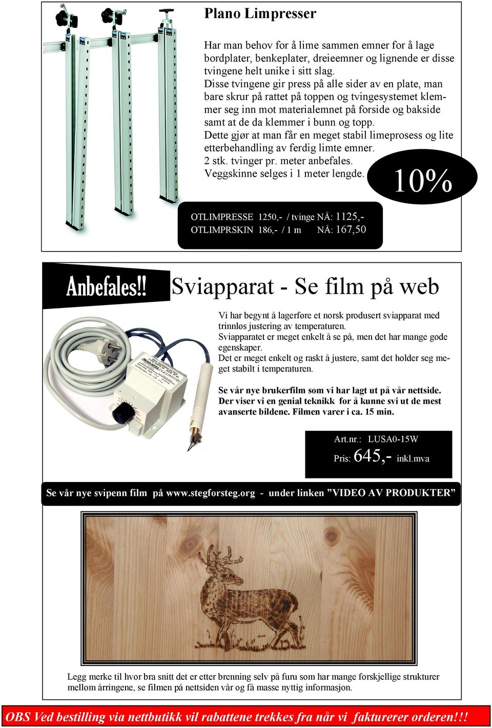 Dette gjør at man får en meget stabil limeprosess og lite etterbehandling av ferdig limte emner. 2 stk. tvinger pr. meter anbefales. Veggskinne selges i 1 meter lengde.