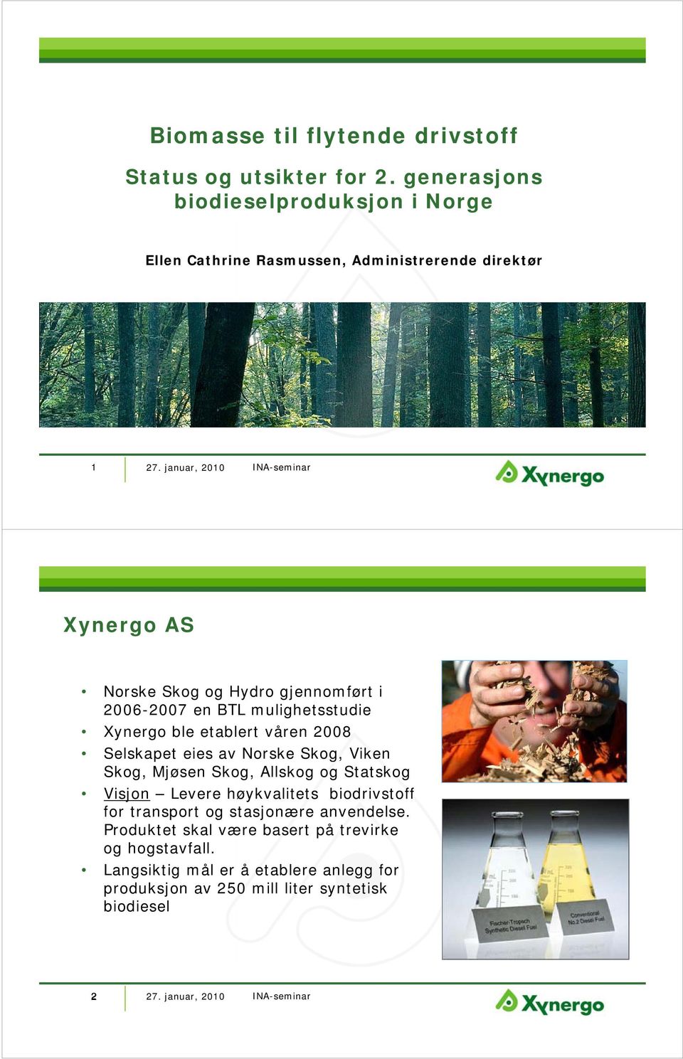 2006-2007 en BTL mulighetsstudie Xynergo ble etablert våren 2008 Selskapet eies av Norske Skog, Viken Skog, Mjøsen Skog, Allskog og