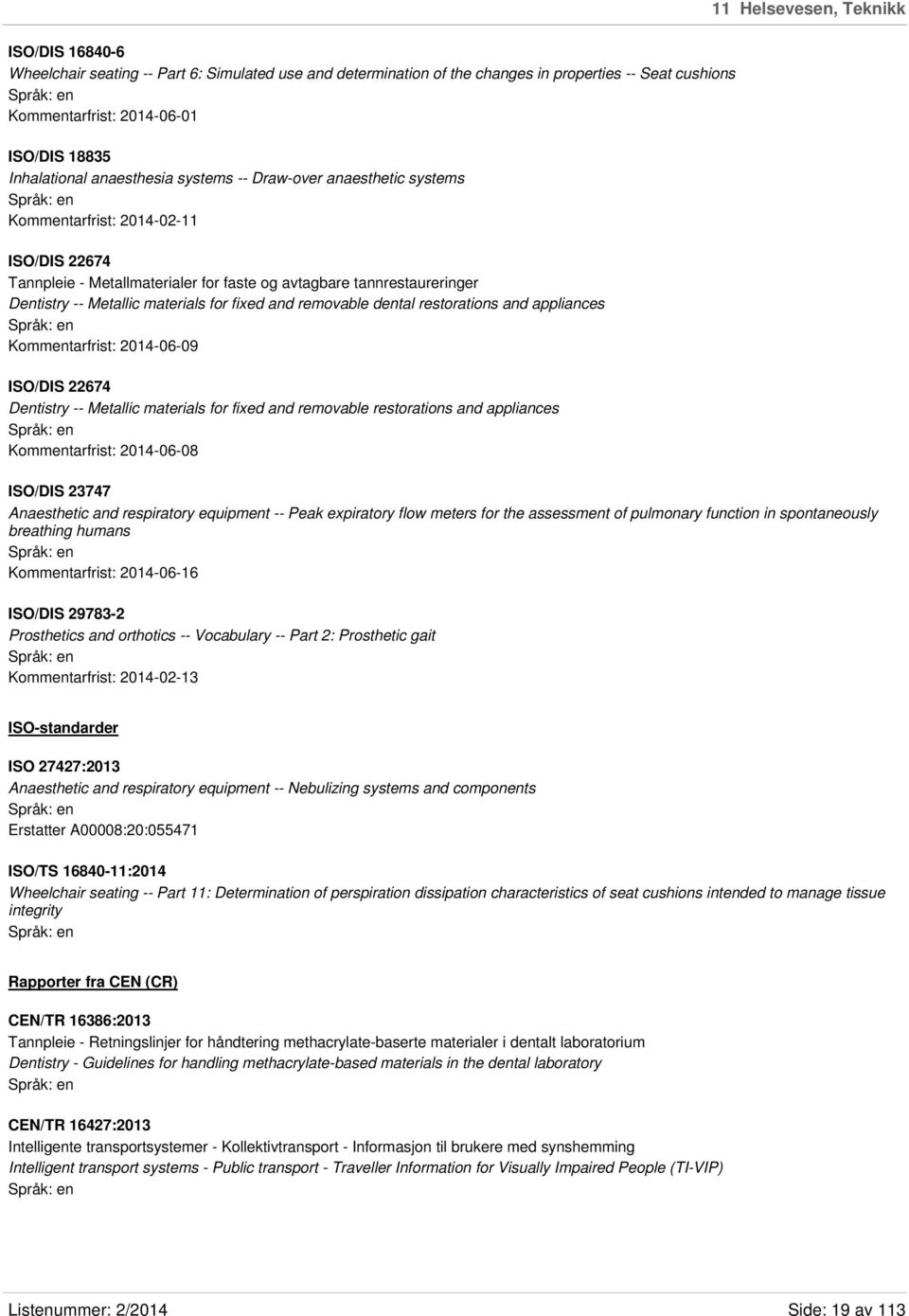 materials for fixed and removable dental restorations and appliances Kommentarfrist: 2014-06-09 ISO/DIS 22674 Dentistry -- Metallic materials for fixed and removable restorations and appliances