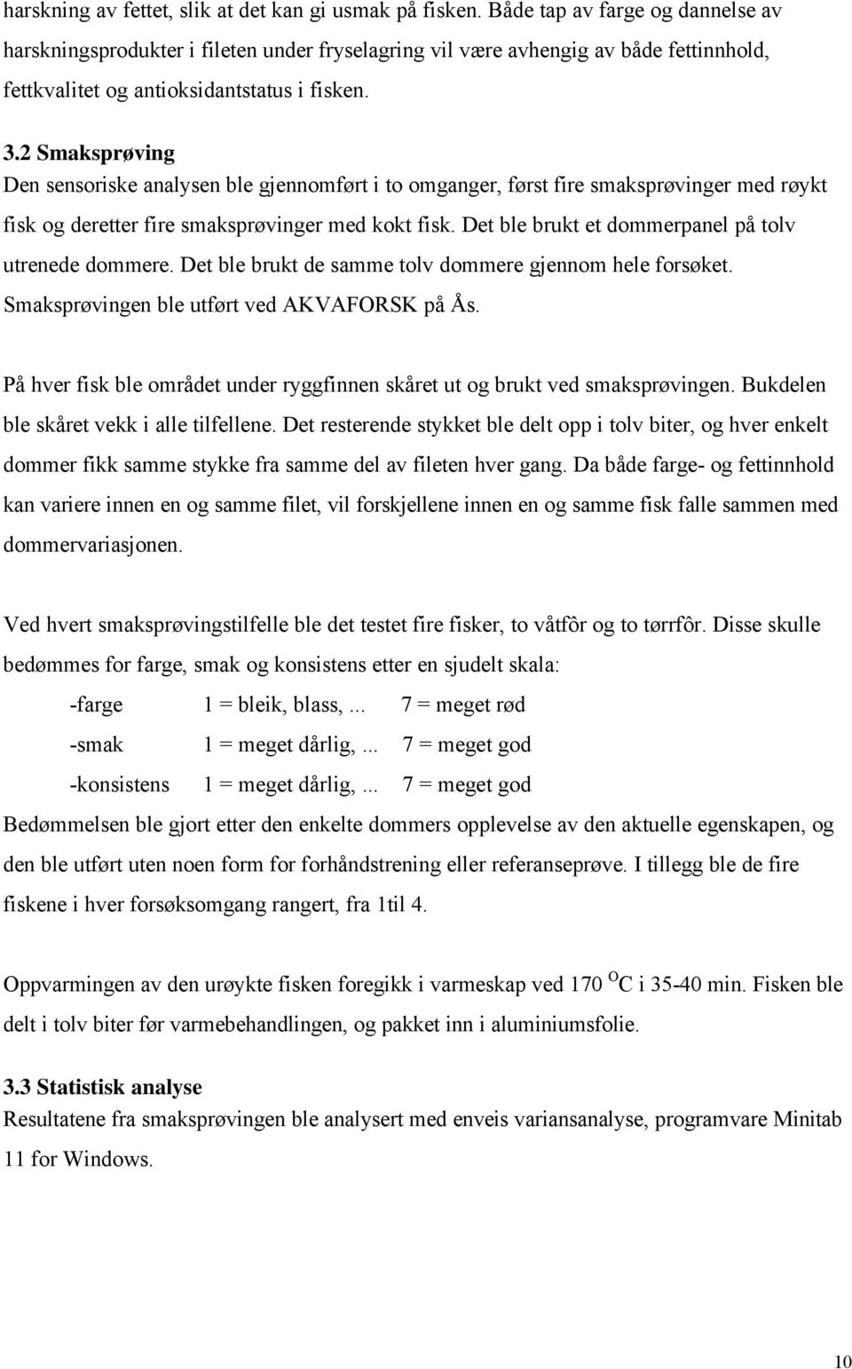 2 Smaksprøving Den sensoriske analysen ble gjennomført i to omganger, først fire smaksprøvinger med røykt fisk og deretter fire smaksprøvinger med kokt fisk.