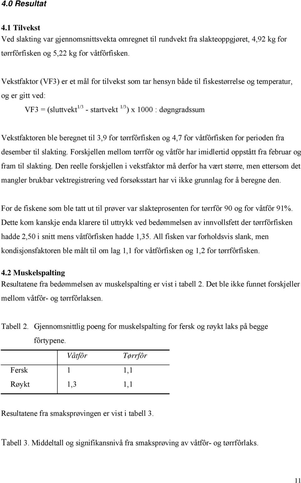 til 3,9 for tørrfôrfisken og 4,7 for våtfôrfisken for perioden fra desember til slakting. Forskjellen mellom tørrfôr og våtfôr har imidlertid oppstått fra februar og fram til slakting.