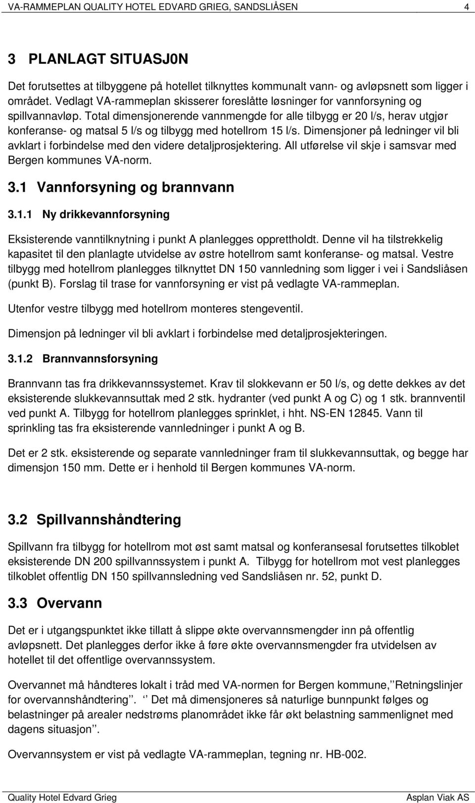 Total dimensjonerende vannmengde for alle tilbygg er 20 l/s, herav utgjør konferanse- og matsal 5 l/s og tilbygg med hotellrom 15 l/s.