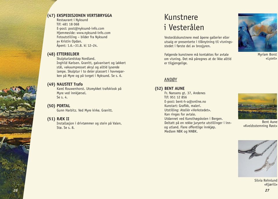 Skulptur i to deler plassert i havneparken på Myre og på torget i Nyksund. Se s. 6. (49) NAUSTET Trafo Karel Rouwenhorst. Utsmykket trafokiosk på Myre ved innkjørsel. Se s. 4.