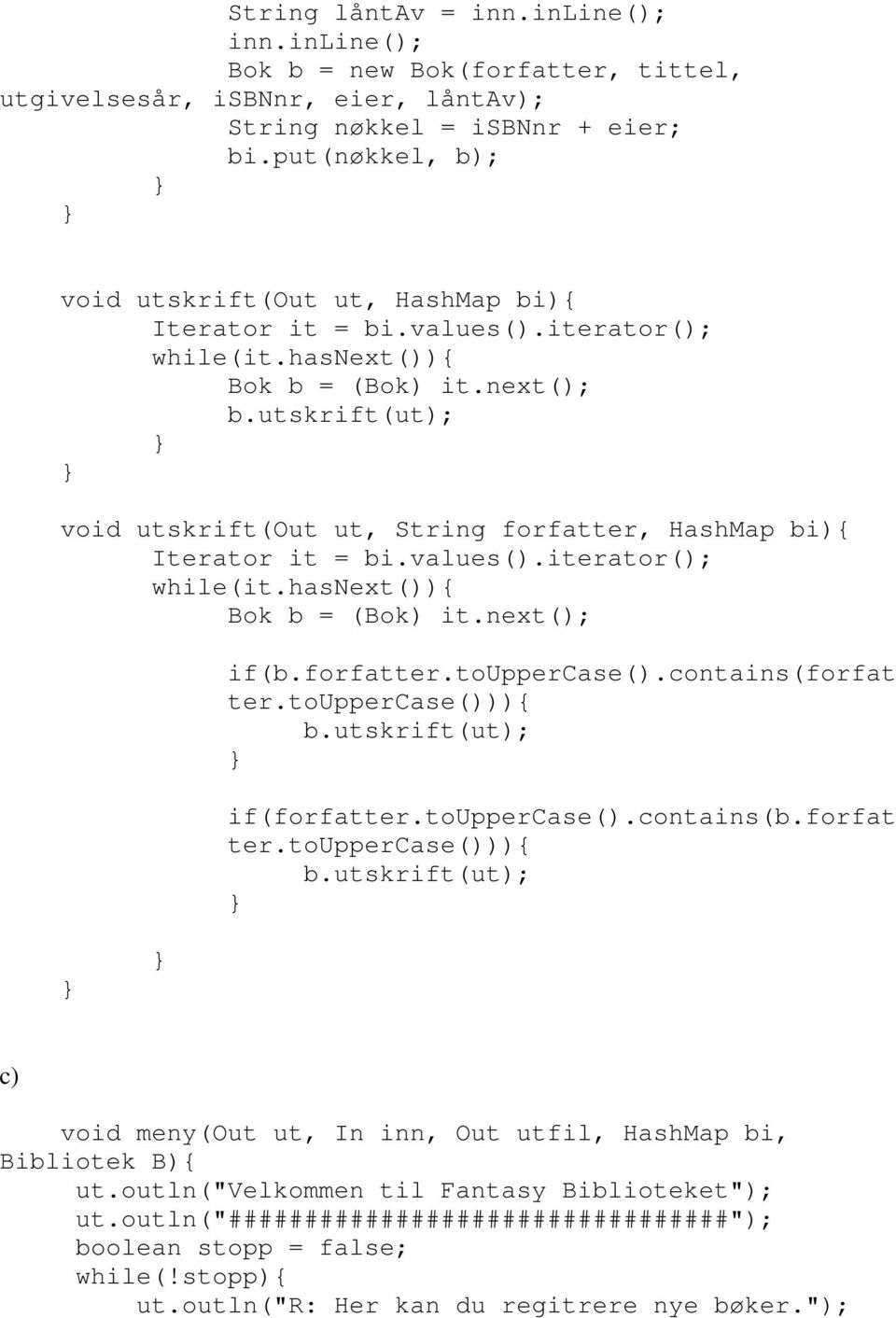 utskrift(ut); void utskrift(out ut, String forfatter, HashMap bi){ Iterator it = bi.values().iterator(); while(it.hasnext()){ Bok b = (Bok) it.next(); if(b.forfatter.touppercase().contains(forfat ter.