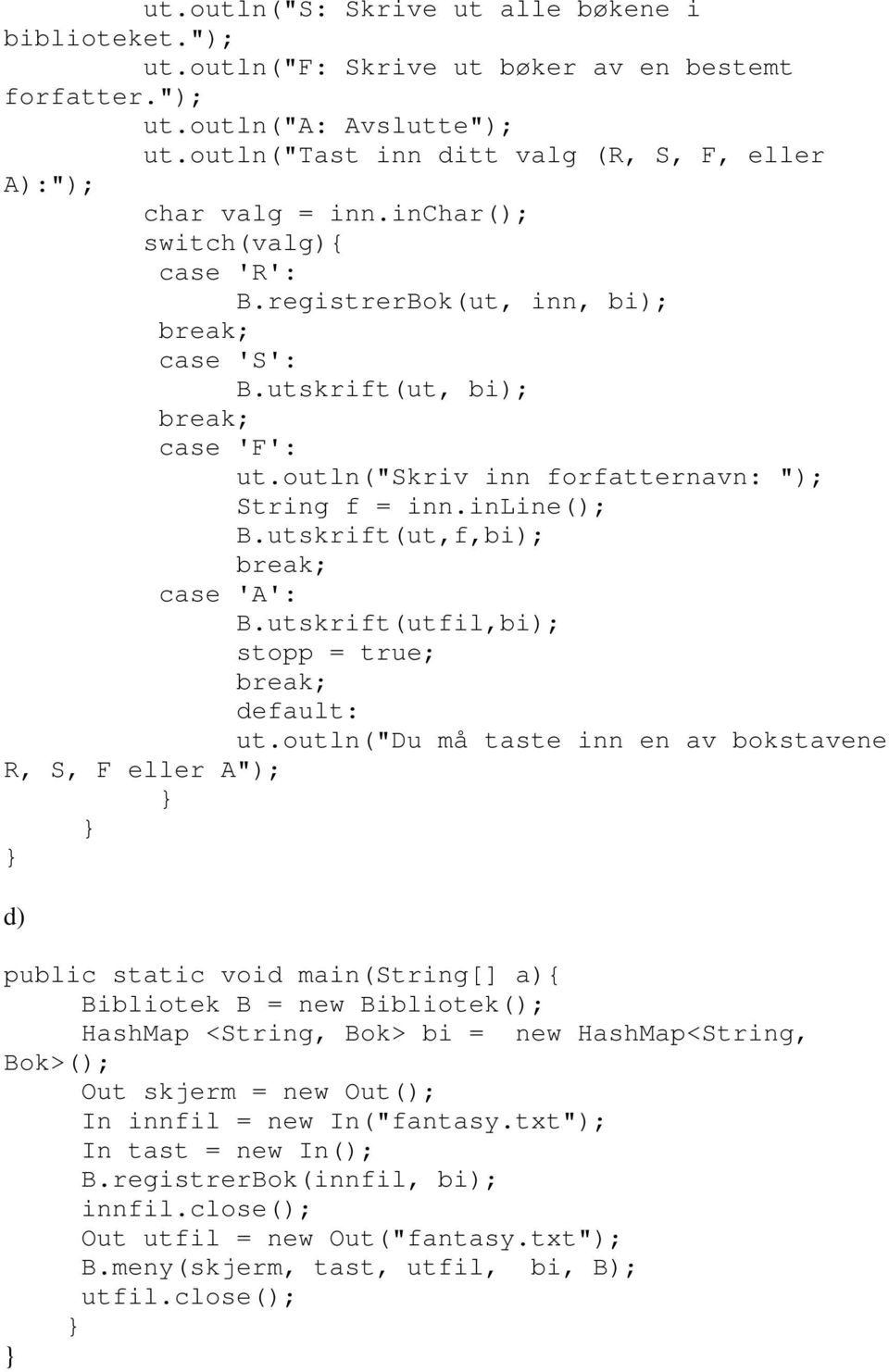 outln("skriv inn forfatternavn: "); String f = inn.inline(); B.utskrift(ut,f,bi); case 'A': B.utskrift(utfil,bi); stopp = true; default: ut.