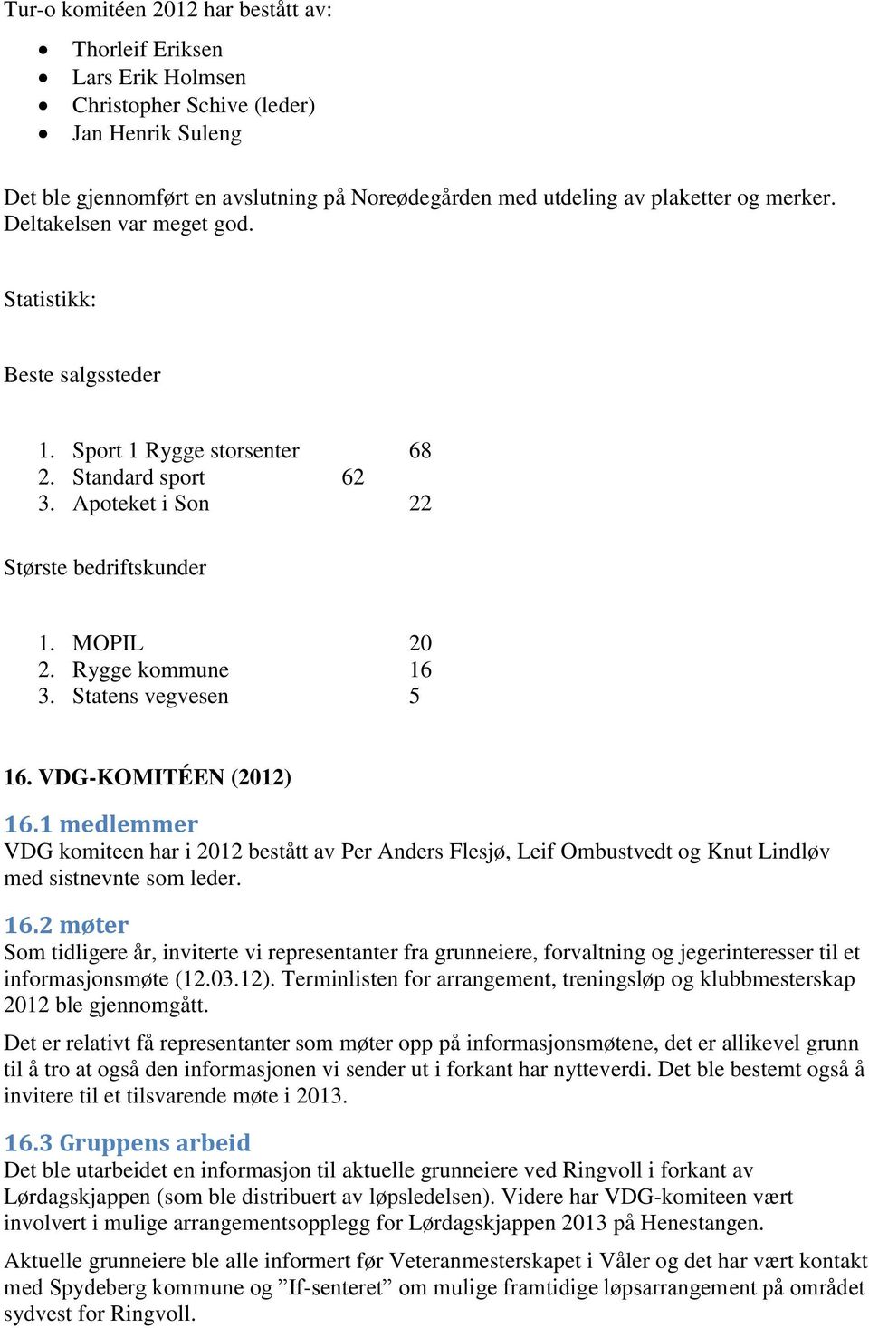 Statens vegvesen 5 16. VDG-KOMITÉEN (2012) 16.1 medlemmer VDG komiteen har i 2012 bestått av Per Anders Flesjø, Leif Ombustvedt og Knut Lindløv med sistnevnte som leder. 16.2 møter Som tidligere år, inviterte vi representanter fra grunneiere, forvaltning og jegerinteresser til et informasjonsmøte (12.