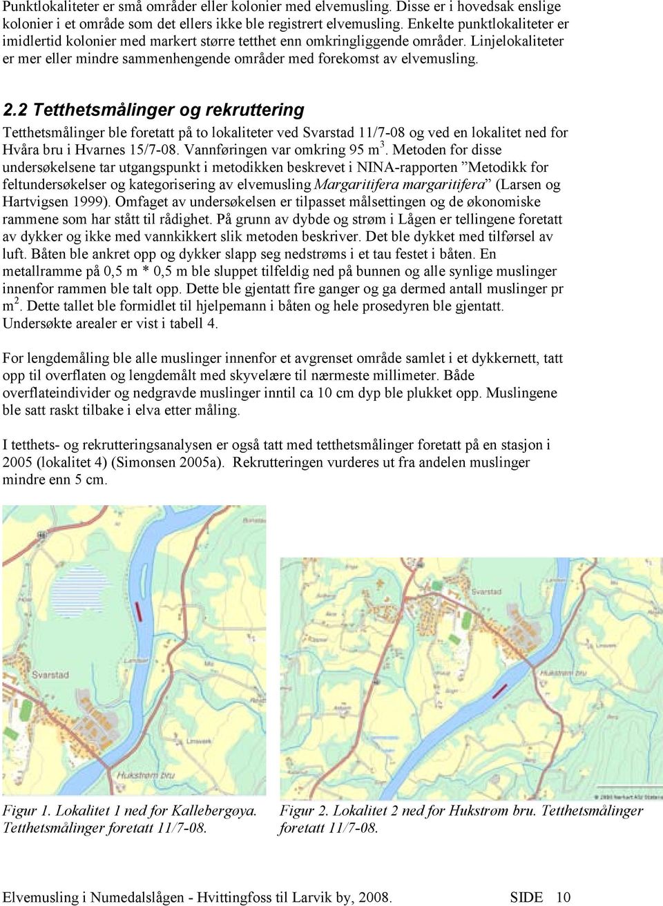 2 Tetthetsmålinger og rekruttering Tetthetsmålinger ble foretatt på to lokaliteter ved Svarstad 11/7-08 og ved en lokalitet ned for Hvåra bru i Hvarnes 15/7-08. Vannføringen var omkring 95 m 3.