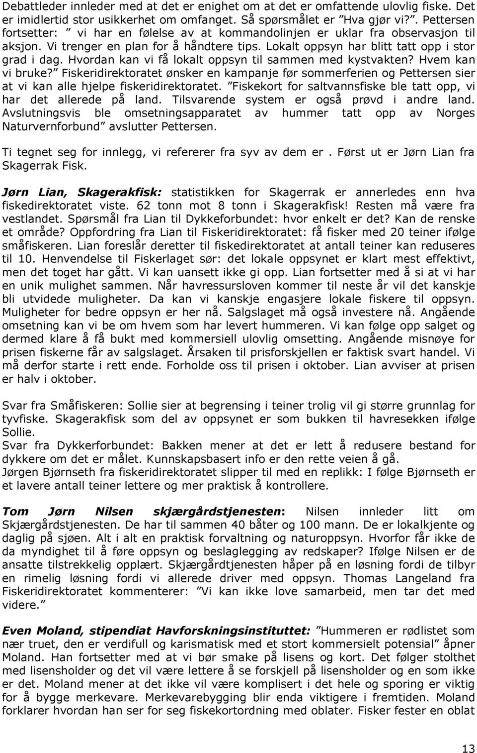 Hvordan kan vi få lokalt oppsyn til sammen med kystvakten? Hvem kan vi bruke? Fiskeridirektoratet ønsker en kampanje før sommerferien og Pettersen sier at vi kan alle hjelpe fiskeridirektoratet.