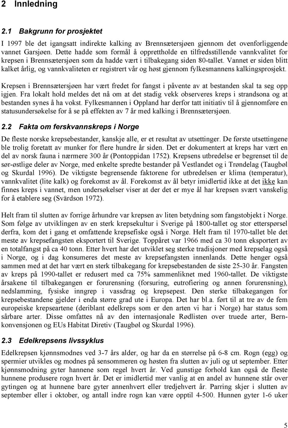 Vannet er siden blitt kalket årlig, og vannkvaliteten er registrert vår og høst gjennom fylkesmannens kalkingsprosjekt.