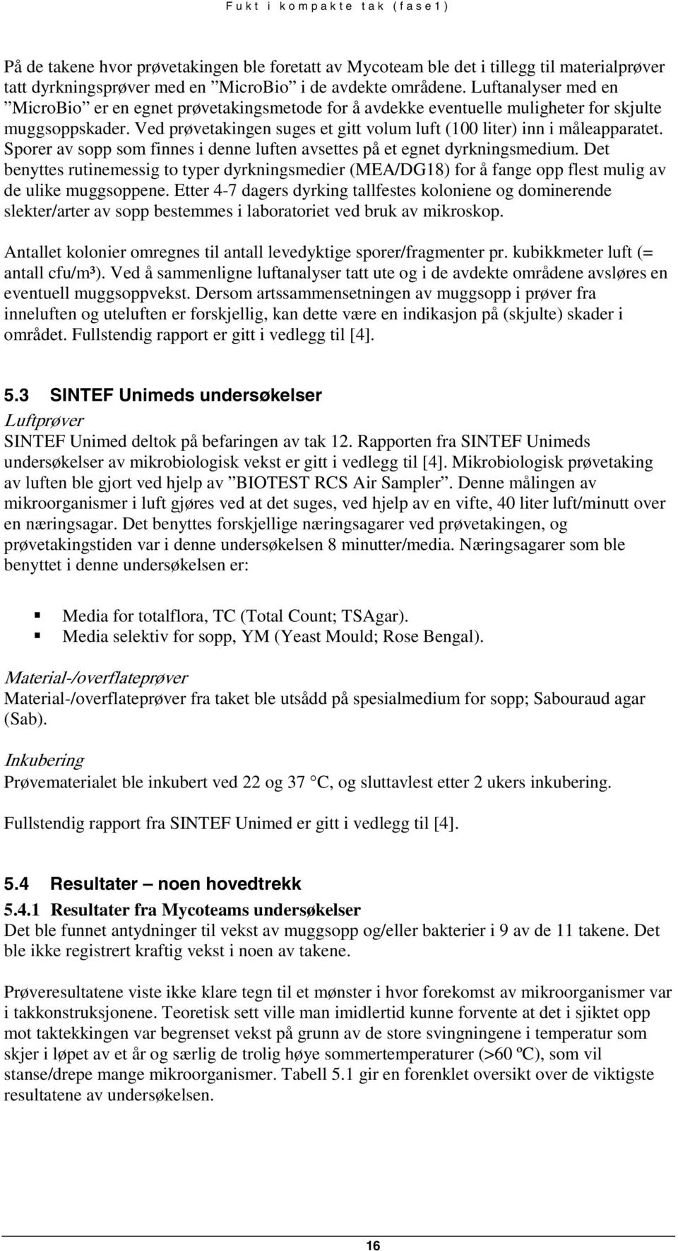 Sporer av sopp som finnes i denne luften avsettes på et egnet dyrkningsmedium. Det benyttes rutinemessig to typer dyrkningsmedier (MEA/DG18) for å fange opp flest mulig av de ulike muggsoppene.