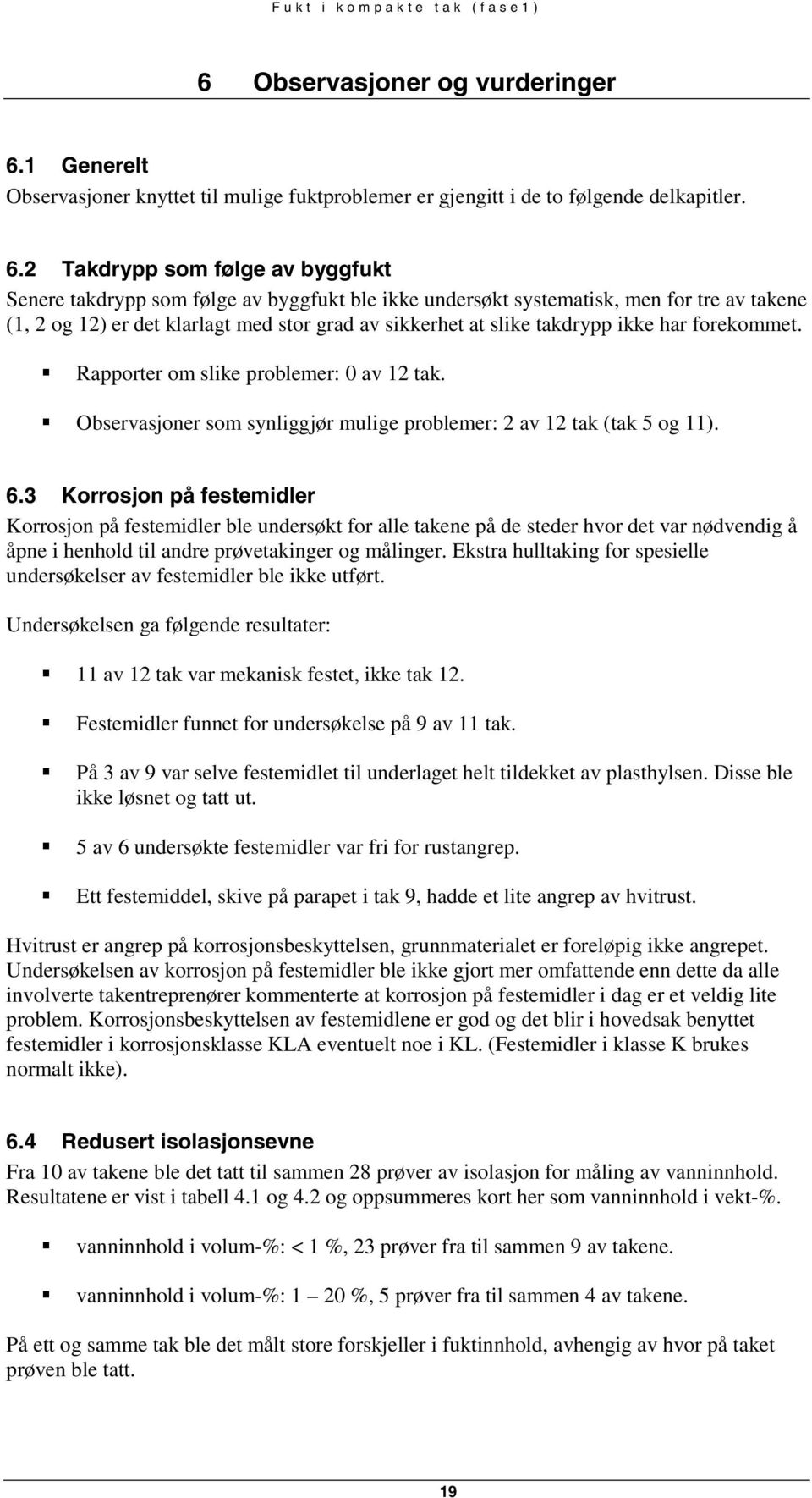 2 Takdrypp som følge av byggfukt Senere takdrypp som følge av byggfukt ble ikke undersøkt systematisk, men for tre av takene (1, 2 og 12) er det klarlagt med stor grad av sikkerhet at slike takdrypp