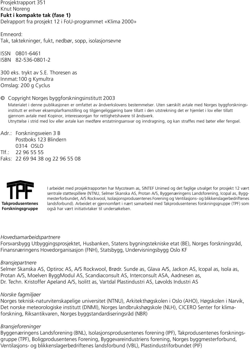 Thoresen as Innmat:100 g Kymultra Omslag: 200 g Cyclus Copyright Norges byggforskningsinstitutt 2003 Materialet i denne publikasjonen er omfattet av åndverkslovens bestemmelser.