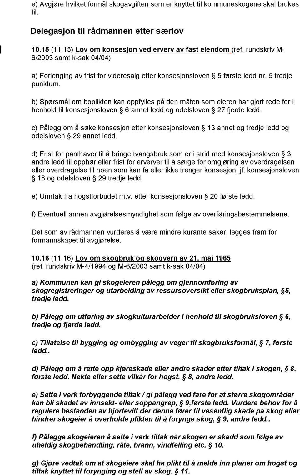 b) Spørsmål om boplikten kan oppfylles på den måten som eieren har gjort rede for i henhold til konsesjonsloven 6 annet ledd og odelsloven 27 fjerde ledd.