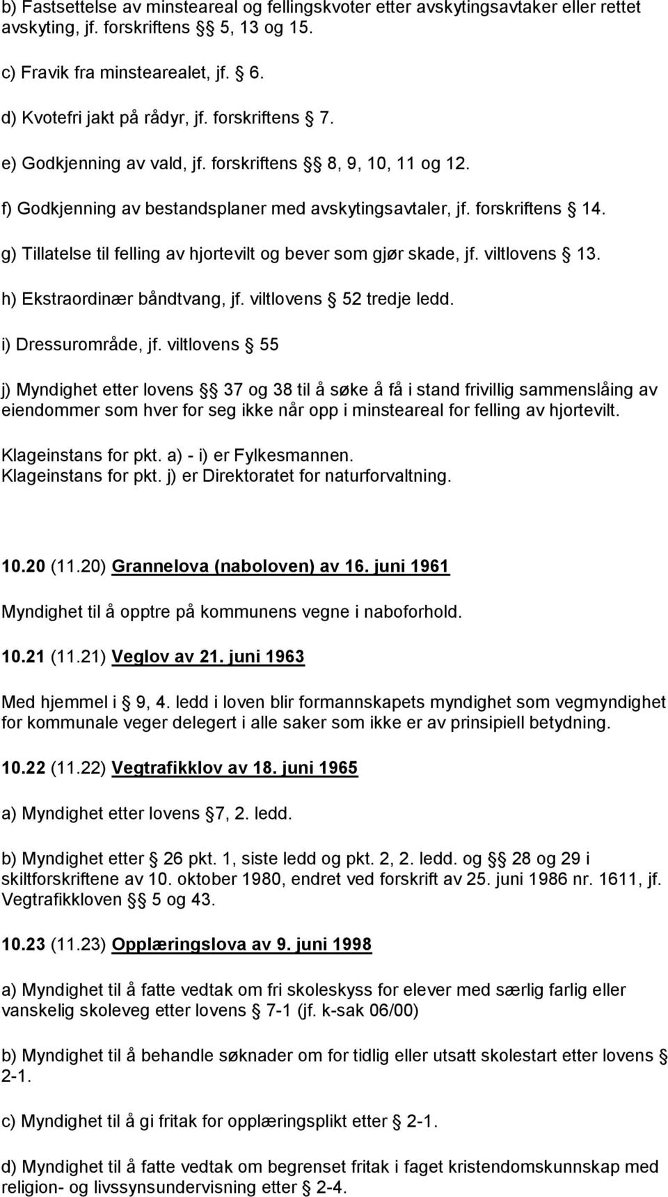 g) Tillatelse til felling av hjortevilt og bever som gjør skade, jf. viltlovens 13. h) Ekstraordinær båndtvang, jf. viltlovens 52 tredje ledd. i) Dressurområde, jf.