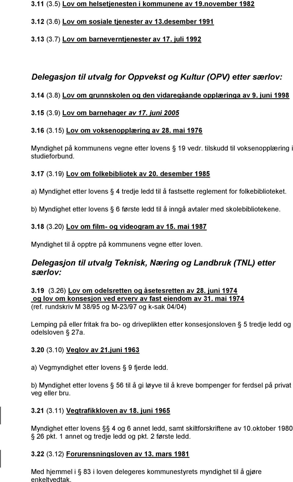 16 (3.15) Lov om voksenopplæring av 28. mai 1976 Myndighet på kommunens vegne etter lovens 19 vedr. tilskudd til voksenopplæring i studieforbund. 3.17 (3.19) Lov om folkebibliotek av 20.