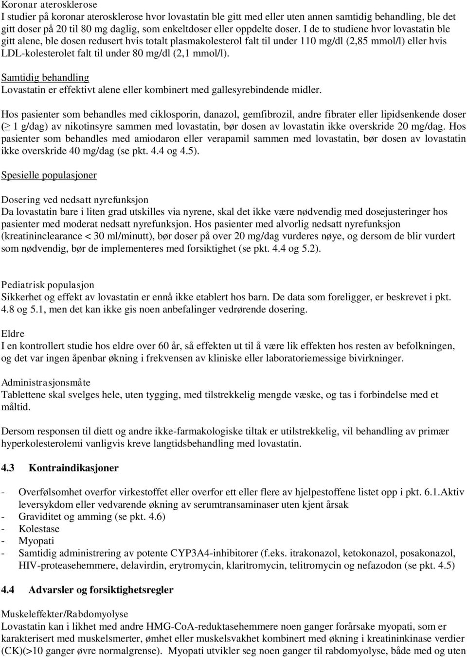 I de to studiene hvor lovastatin ble gitt alene, ble dosen redusert hvis totalt plasmakolesterol falt til under 110 mg/dl (2,85 mmol/l) eller hvis LDL-kolesterolet falt til under 80 mg/dl (2,1