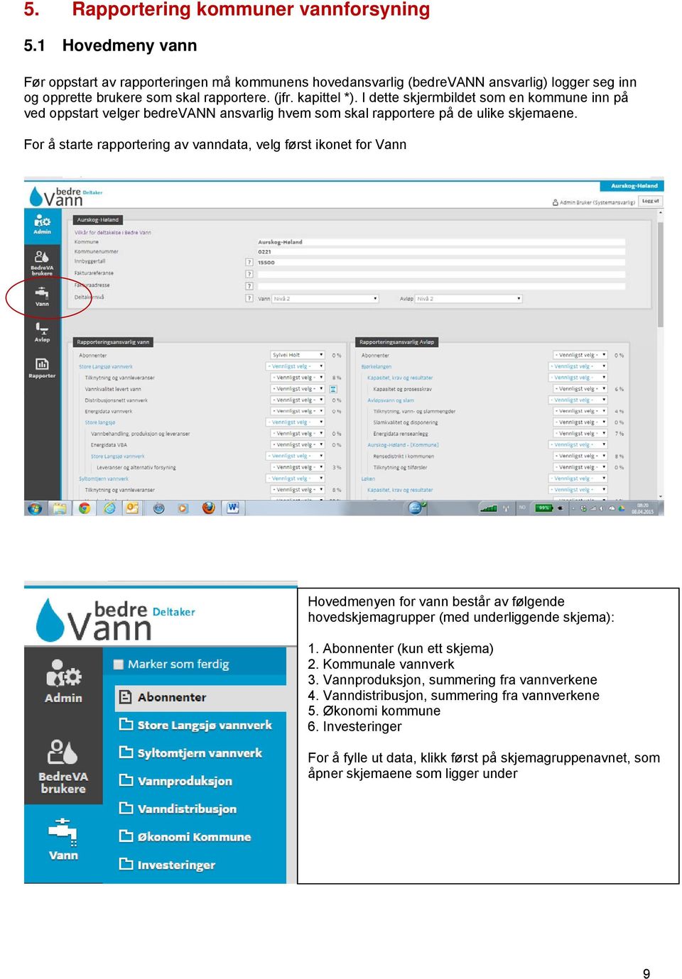 For å starte rapportering av vanndata, velg først ikonet for Vann Hovedmenyen for vann består av følgende hovedskjemagrupper (med underliggende skjema): 1. Abonnenter (kun ett skjema) 2.