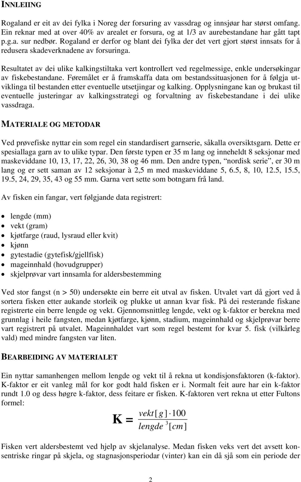 Resultatet av dei ulike kalkingstiltaka vert kontrollert ved regelmessige, enkle undersøkingar av fiskebestandane.