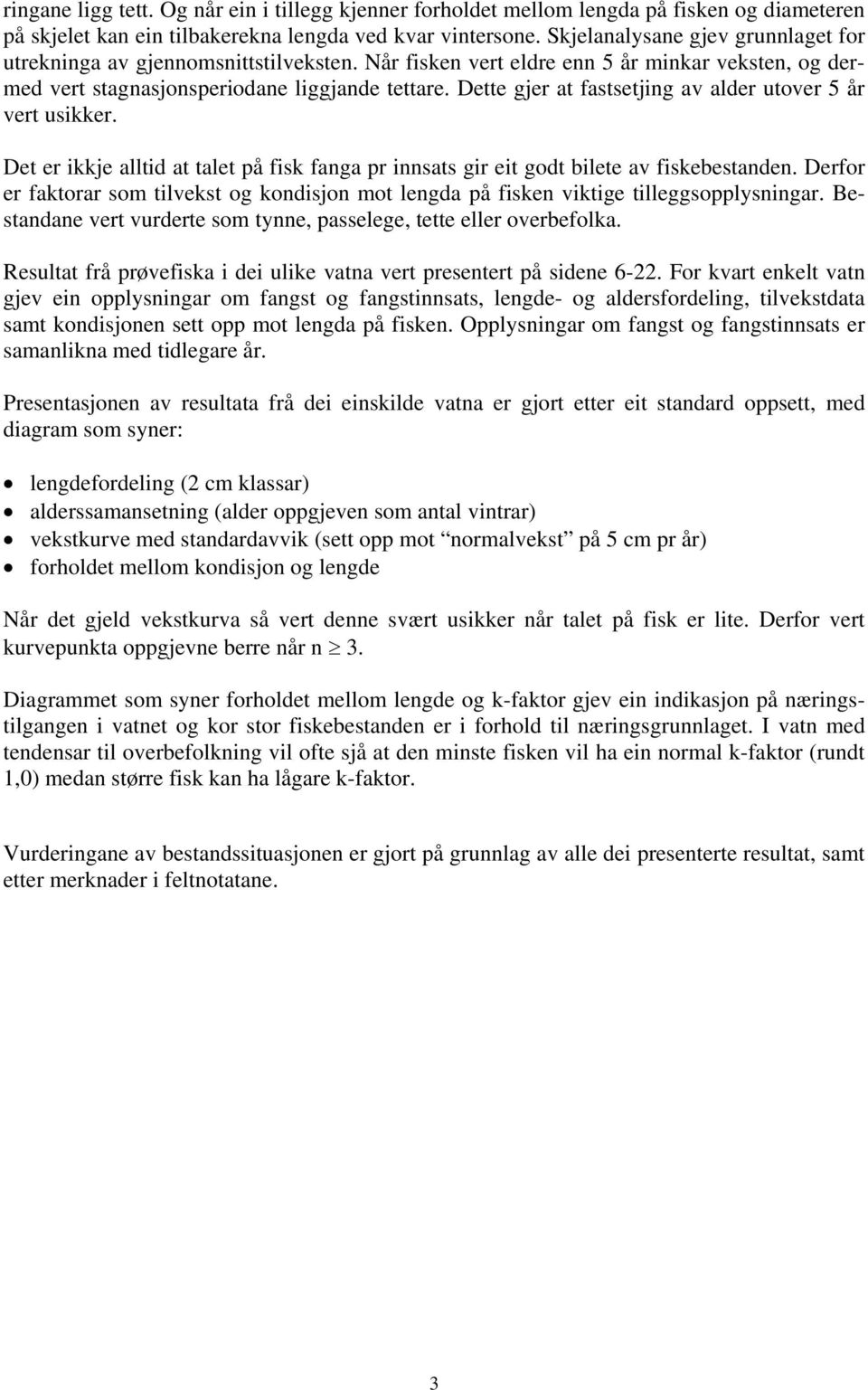 Dette gjer at fastsetjing av alder utover år vert usikker. Det er ikkje alltid at talet på fisk fanga pr innsats gir eit godt bilete av fiskebestanden.